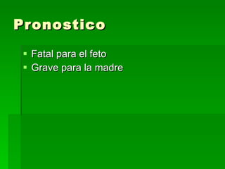 Pronostico Fatal para el feto Grave para la madre 