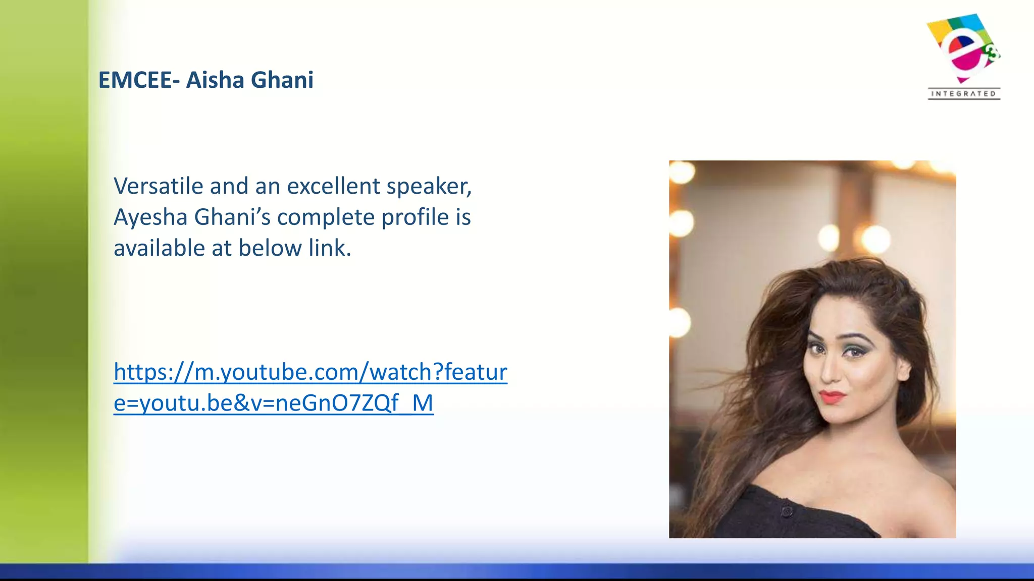 EMCEE- Aisha Ghani
Versatile and an excellent speaker,
Ayesha Ghani’s complete profile is
available at below link.
https://m.youtube.com/watch?featur
e=youtu.be&v=neGnO7ZQf_M
 