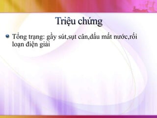 Tổng trạng: gầy sút,sụt cân,dấu mất nước,rối
loạn điện giải
 