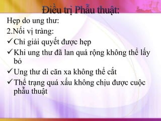 Hẹp do ung thư:
2.Nối vị tràng:
Chỉ giải quyết được hẹp
Khi ung thư đã lan quá rộng không thể lấy
  bỏ
Ung thư di căn xa không thể cắt
Thể trạng quá xấu không chịu được cuộc
  phẫu thuật
 