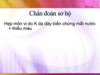Hẹp môn vị do K dạ dày biến chứng mất nước
 + thiếu máu
 