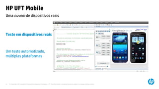 © Copyright 2012 Hewlett-Packard Development Company, L.P. The information contained herein is subject to change without notice.21
HP UFT Mobile
Teste em dispositivos reais
Um teste automatizado,
múltiplas plataformas
Uma nuvem de dispositivos reais
 