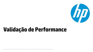 © Copyright 2012 Hewlett-Packard Development Company, L.P. The information contained herein is subject to change without notice.
ValidaçãodePerformance
 