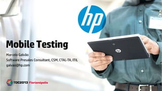 © Copyright 2012 Hewlett-Packard Development Company, L.P. The information contained herein is subject to change without notice.
MobileTesting
Marcelo Galvão
Software Presales Consultant, CSM, CTAL-TA, ITIL
galvao@hp.com
 