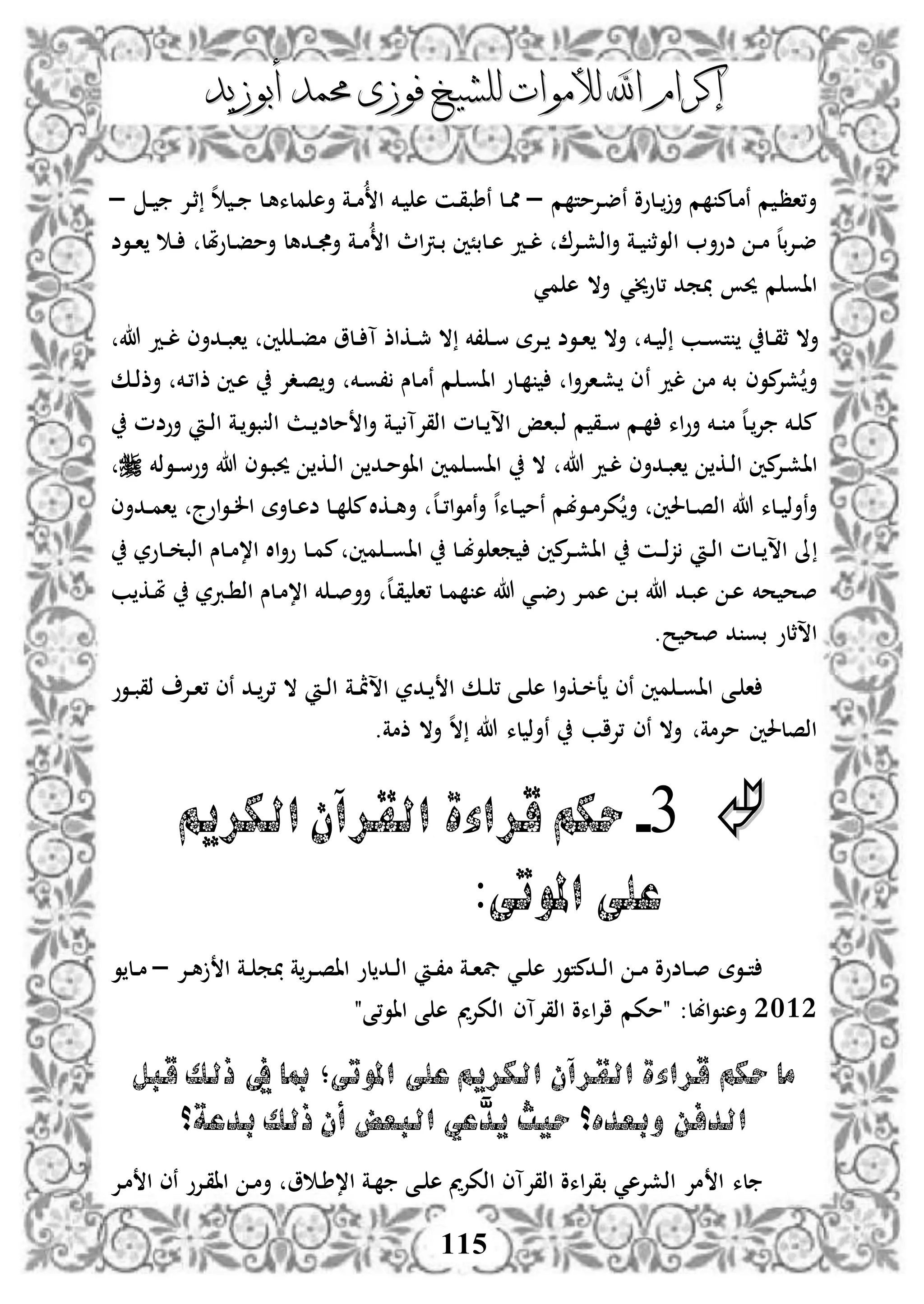 ‫إكرام‬‫إكرام‬‫لألم‬ ‫اهلل‬‫لألم‬ ‫اهلل‬‫وات‬‫وات‬‫ل‬‫ل‬‫أبوزيد‬ ‫حممد‬ ‫فوزى‬ ‫لشيخ‬‫أبوزيد‬ ‫حممد‬ ‫فوزى‬ ‫لشيخ‬
115
‫م‬ ‫دإلمت‬‫ض‬‫ن‬ ‫دلوو‬‫د‬ ‫أ‬ ‫م‬ ‫دلم‬‫م‬‫ن‬ ‫م‬ ‫د‬‫ظ‬‫أ،ا‬–‫ه‬ ‫د‬‫د‬ ‫دل‬‫ه‬‫ملء‬ ‫أه‬ ‫دة‬‫د‬‫م‬ ‫ا‬ ‫دخم‬ ‫ه‬ ‫دن‬‫ق‬‫نطب‬ ‫دل‬‫د‬‫مم‬‫دإل‬‫ث‬‫د‬‫د‬–
‫دوض‬‫د‬‫ا‬ ‫د‬‫د‬ ‫ملل‬‫و‬‫دل‬‫ف‬‫أم‬ ‫ددهل‬‫د‬ ‫أ‬ ‫دة‬‫د‬‫م‬ ‫ا‬ ‫اث‬‫رت‬‫د‬‫ب‬ ‫دلبًني‬‫د‬‫ه‬ ‫دد‬‫د‬‫ل‬ ‫دإل‬‫ش‬‫اذ‬‫أ‬ ‫دة‬‫د‬ ‫اذوث‬ ‫ضوأ‬ ‫د‬‫د‬‫م‬ ‫ه‬‫ل‬‫ب‬‫إل‬‫د‬‫ض‬
‫،لوخي‬ ‫مد‬ ‫حي‬ ‫م‬ ‫ااو‬‫مي‬ ‫ه‬ ‫أال‬ ‫ي‬
‫دخم‬‫د‬ ‫ذ‬ ‫دب‬‫د‬‫و‬‫ت‬ ‫دل‬‫د‬‫ق‬‫ث‬ ‫أال‬‫هللا‬ ‫دد‬‫د‬‫ل‬ ‫ددأى‬‫د‬‫ب‬‫ا‬ ‫ني‬ ‫د‬‫د‬‫ف‬‫م‬ ‫دلو‬‫د‬ ‫آ‬ ‫دكاذ‬‫د‬‫مج‬ ‫ال‬ ‫،خم‬ ‫د‬‫د‬‫س‬ ‫دإلة‬‫د‬ ‫دوض‬‫د‬‫ا‬ ‫أال‬
‫لد‬ ‫م‬ ‫بخم‬ ‫موى‬‫شإل‬ ‫أ‬‫ن‬‫دك‬‫ذ‬‫أذ‬ ‫دخم‬،‫ذا‬ ‫دني‬‫ه‬ ‫ددإل‬‫ص‬‫أ‬ ‫دخم‬‫و‬، ‫دلس‬‫م‬‫ن‬ ‫م‬ ‫د‬‫و‬‫اا‬ ‫دلو‬ ‫ا‬‫أ‬‫داإل‬‫ش‬ ‫ى‬
‫أوضم‬ ‫د‬‫د‬‫ذ‬‫ا‬ ‫دة‬ ‫بو‬ ‫اذ‬ ‫دث‬‫د‬ ‫ملض‬ ‫ا‬‫أ‬ ‫دة‬ ‫اذقإلآ‬ ‫دلم‬‫د‬ ‫اس‬ ‫دباإ‬‫ذ‬ ‫م‬ ‫دق‬‫د‬‫س‬ ‫دم‬ ‫اء‬‫و‬‫أ‬ ‫دخم‬‫د‬ ‫م‬ ‫ه‬‫ل‬‫د‬‫إل‬ ‫دخم‬ ‫م‬
‫م‬‫دإل‬‫ش‬‫اا‬‫هللا‬ ‫دد‬‫ل‬ ‫ددأى‬‫ب‬‫ا‬ ‫دك‬‫ذ‬‫ا‬ ‫ني‬‫دوذخم‬‫د‬‫س‬‫أو‬ ‫هللا‬ ‫دوى‬‫ب‬‫حي‬ ‫دك‬‫ذ‬‫ا‬ ‫دد‬‫م‬‫ااو‬ ‫مني‬ ‫د‬‫و‬‫اا‬ ‫ال‬
‫ه‬‫ل‬‫د‬‫د‬،‫ا‬‫و‬‫نم‬‫أ‬ ‫ه‬‫ا‬‫دلء‬‫د‬ ‫نم‬ ‫دوبم‬‫د‬‫م‬‫كإل‬‫أ‬ ‫دلحلني‬‫د‬‫ص‬‫اذ‬ ‫هللا‬ ‫دلء‬‫د‬ ‫نأذ‬‫أ‬‫ددأى‬‫د‬‫م‬‫ا‬ ‫اوج‬‫و‬‫د‬‫د‬‫ل‬‫ا‬ ‫دلأة‬‫د‬‫ه‬‫ض‬ ‫دل‬‫د‬ ‫م‬‫دكال‬‫د‬‫ه‬‫أ‬
‫دلور‬‫د‬ ‫اذب‬ ‫دلس‬‫د‬‫م‬،‫ا‬ ‫اال‬‫أ‬‫و‬ ‫دل‬‫د‬‫م‬‫م‬ ‫مني‬ ‫د‬‫د‬‫و‬‫اا‬ ‫دل‬‫د‬‫ب‬‫و‬ ‫ما‬ ‫مني‬‫دإل‬‫د‬‫ش‬‫اا‬ ‫دن‬‫د‬‫ذ‬‫ز‬ ‫د‬‫د‬‫ذ‬‫ا‬ ‫دلم‬‫د‬ ‫اس‬ ‫ىل‬
‫دد‬‫ب‬‫ه‬ ‫د‬‫ه‬ ‫حخم‬ ‫صح‬‫ب‬ ‫دك‬‫مل‬ ‫دربر‬ ‫اذ‬ ‫دلس‬‫م‬،‫ا‬ ‫خم‬ ‫د‬‫ص‬‫أأ‬ ‫ه‬‫ل‬‫د‬‫ق‬ ‫،ا‬ ‫دل‬‫م‬ ‫ه‬ ‫هللا‬ ‫دي‬‫ض‬‫و‬ ‫دإل‬‫م‬‫ه‬ ‫د‬‫ب‬ ‫هللا‬
‫ح‬ ‫صح‬ ‫د‬ ‫بو‬ ‫اسثلو‬.
‫د‬ ‫ا‬‫ى‬‫دة‬‫د‬‫ة‬‫اس‬ ‫ددر‬ ‫ا‬ ‫دك‬‫د‬ ، ‫دى‬‫د‬ ‫ه‬ ‫ا‬‫أ‬‫دك‬‫خ‬‫ع‬ ‫نى‬ ‫مني‬ ‫د‬‫د‬‫و‬‫اا‬‫دوو‬‫د‬‫ب‬‫ذق‬ ‫دإل‬‫د‬‫ا‬، ‫نى‬ ‫دد‬‫،إل‬ ‫ال‬ ‫د‬‫د‬‫ذ‬‫ا‬
‫ذمة‬ ‫أال‬ ‫ه‬‫ال‬ ‫هللا‬ ‫لء‬ ‫نأذ‬ ‫،إلاب‬ ‫نى‬ ‫أال‬ ‫مإلمة‬ ‫اذصلحلني‬.
3-‫الكريم‬‫القرآن‬ ‫قراءة‬‫حكم‬
‫املوتى‬ ‫على‬:
‫دوة‬‫د‬‫ت‬‫دإل‬‫د‬‫ه‬ ‫ا‬ ‫دة‬‫د‬ ‫م‬ ‫ة‬‫دإل‬‫د‬‫ص‬‫اا‬ ‫لو‬ ‫دد‬‫د‬‫ذ‬‫ا‬ ‫د‬‫د‬،‫م‬ ‫دة‬‫د‬‫ا‬‫يف‬ ‫دي‬‫د‬ ‫ه‬ ‫ددمتوو‬‫د‬‫ذ‬‫ا‬ ‫د‬‫د‬‫م‬ ‫دلضوو‬‫د‬‫ص‬–‫و‬ ‫دل‬‫د‬‫م‬
2132:‫ابل‬‫و‬ ‫أه‬"‫ااو،ى‬ ‫ى‬ ‫ه‬ ‫اذكإلمي‬ ‫اذقإلآى‬ ‫اءو‬‫إل‬‫ا‬ ‫"مكم‬
‫حكم‬ ‫ما‬‫املوتى‬ ‫على‬ ‫الكريم‬ ‫القرآن‬ ‫قراءة‬‫قبل‬ ‫ذلك‬ ‫يف‬ ‫مبا‬ ‫؛‬
‫بدعة؟‬ ‫ذلك‬ ‫أن‬ ‫البعض‬ ‫َّعي‬‫يد‬ ‫حيث‬ ‫وبعده؟‬ ‫الدفن‬
‫ا‬ ‫لء‬‫د‬ ‫ه‬ ‫اذكإلمي‬ ‫اذقإلآى‬ ‫اءو‬‫إل‬‫بق‬ ‫اذشإلهي‬ ‫مإل‬‫دإل‬‫م‬ ‫ا‬ ‫نى‬ ‫دإلو‬‫ق‬‫اا‬ ‫د‬‫م‬‫أ‬ ‫و‬ ‫د‬‫ط‬،‫ا‬ ‫دة‬ ‫ى‬
 