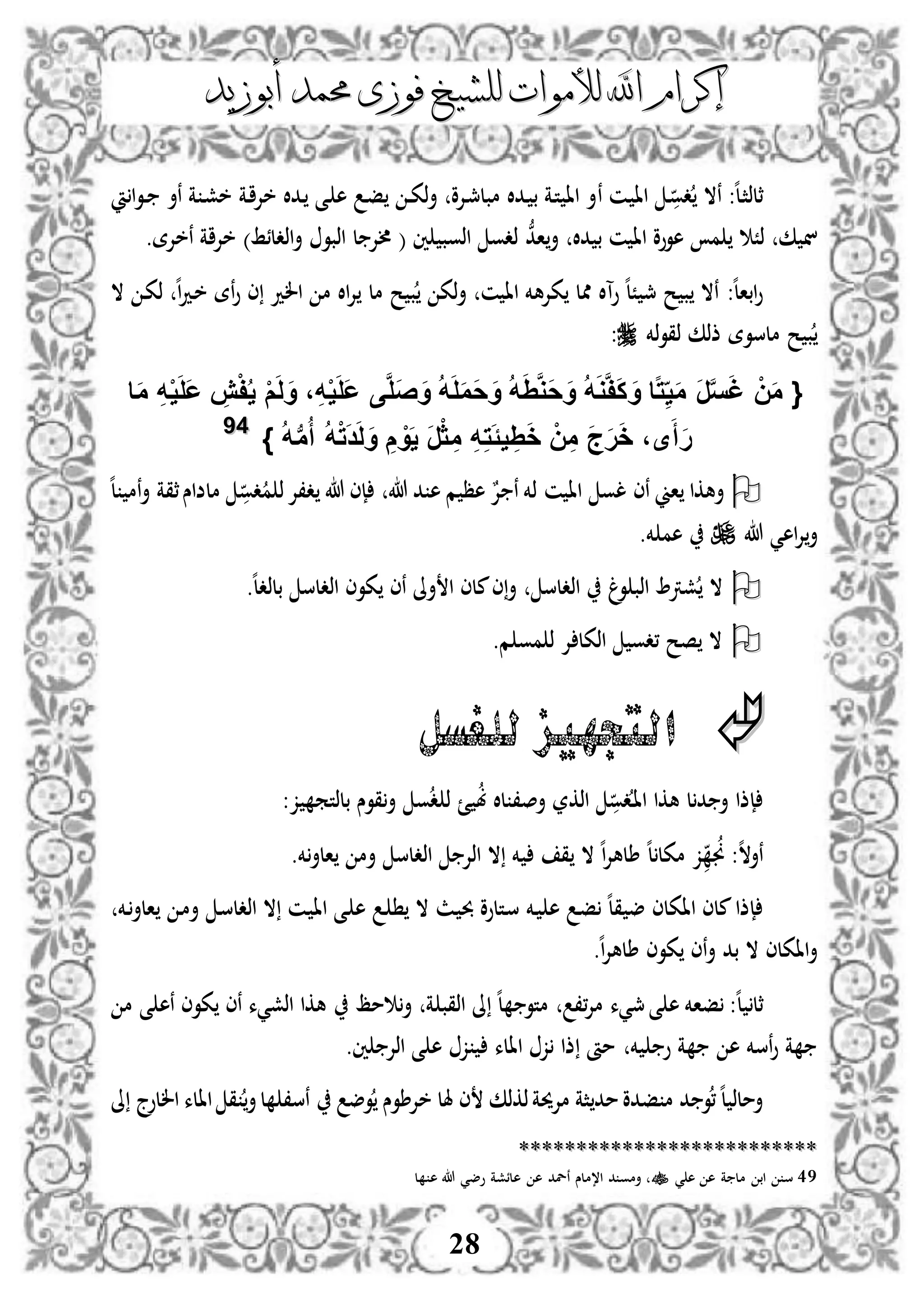 ‫إكرام‬‫إكرام‬‫لألم‬ ‫اهلل‬‫لألم‬ ‫اهلل‬‫وات‬‫وات‬‫ل‬‫ل‬‫أبوزيد‬ ‫حممد‬ ‫فوزى‬ ‫لشيخ‬‫أبوزيد‬ ‫حممد‬ ‫فوزى‬ ‫لشيخ‬
28
‫ن‬ :‫ه‬‫ل‬‫د‬‫ث‬‫ثلذ‬‫د‬‫دو‬ ‫ال‬‫دن‬ ‫اا‬‫ن‬‫دة‬‫ا‬‫خإل‬ ‫ددال‬ ‫دى‬ ‫ه‬ ‫د‬‫ف‬ ‫د‬‫د‬‫ك‬‫ذ‬‫أ‬ ‫دإلو‬‫مج‬‫مبل‬ ‫ددال‬ ‫ب‬ ‫دة‬‫ت‬ ‫اا‬ ‫أ‬‫خ‬‫ة‬ ‫د‬‫ش‬‫ا‬‫و‬‫د‬‫د‬ ‫نأ‬
‫ك‬ ‫ن‬ً‫ذ‬‫دال‬ ‫ب‬ ‫ن‬ ‫اا‬ ‫هووو‬ ‫م‬ُّ‫اد‬‫أ‬‫ني‬ ‫اذوب‬ ‫ذدو‬‫ألإل‬ (‫ل‬)‫اذدلئط‬‫أ‬ ‫اذبو‬.‫نخإلة‬ ‫خإلاة‬
‫ن‬ :‫ه‬‫ل‬‫ابا‬‫و‬‫وآال‬ ‫ه‬‫ل‬ً ‫مج‬ ‫ح‬ ‫ب‬ ‫ال‬‫ممل‬‫مل‬ ‫ح‬ ‫ب‬ ‫ذك‬‫أ‬ ‫ن‬ ‫اا‬ ‫كإلهخم‬‫ال‬ ‫د‬‫ك‬‫ذ‬ ‫ه‬‫ا‬‫د‬‫د‬‫خ‬ ‫نة‬‫و‬ ‫ى‬ ‫الد‬ ‫م‬ ‫اال‬‫إل‬
‫ذخم‬‫و‬‫ذق‬ ‫ذذك‬ ‫ملسوة‬ ‫ح‬ ‫ب‬:
ُ‫ه‬َ‫و‬َّ‫ف‬َ‫ك‬ َ‫و‬ ‫ا‬‫ا‬‫ت‬ِ‫ي‬َ‫م‬ َ‫ر‬َّ‫س‬َ‫غ‬ ْ‫ن‬َ‫م‬ {‫ا‬َ‫م‬ ِ‫ه‬ْ‫ي‬َ‫ل‬َ‫ع‬ ِ‫ش‬ْ‫ف‬ُ‫ي‬ ْ‫م‬َ‫ل‬َ‫و‬ ،ِ‫ه‬ْ‫ي‬َ‫ل‬َ‫ع‬ ‫ى‬َّ‫ل‬َ‫ص‬َ‫و‬ ُ‫ه‬َ‫ل‬َ‫م‬َ‫ح‬َ‫و‬ ُ‫ه‬ََِّ‫و‬َ‫ح‬َ‫و‬
} ُ‫ه‬‫ب‬‫م‬ُ‫أ‬ ُ‫ه‬ْ‫ت‬َ‫د‬َ‫ل‬َ‫و‬ ِ‫م‬ ْ‫و‬َ‫ي‬ َ‫ر‬ْ‫ث‬ ِ‫م‬ ِ‫ه‬ِ‫ت‬ًَ‫ي‬ َِِ‫خ‬ ْ‫ن‬ِ‫م‬ َ‫ج‬َ‫ر‬َ‫خ‬ ،‫ى‬َ‫أ‬َ‫ر‬4499
‫أهكا‬‫اين‬‫نى‬‫ن‬ ‫اا‬ ‫لو‬‫دو‬‫م‬ ‫ذ‬‫د،إل‬ ‫هللا‬ ‫إى‬ ‫هللا‬ ‫د‬ ‫ه‬ ‫م‬ ‫هظ‬ ٌ‫إل‬ ‫ن‬ ‫ذخم‬‫ه‬‫ل‬ ‫نم‬‫أ‬ ‫ثقة‬‫ملضاس‬
‫اه‬‫إل‬‫أ‬‫ي‬‫هللا‬‫خم‬ ‫هم‬.
‫ال‬‫ه‬‫ل‬‫بلذد‬ ‫اذدلس‬ ‫كوى‬ ‫نى‬ ‫أىل‬ ‫ا‬ ‫ملى‬‫ى‬‫أ‬ ‫اذدلس‬ ‫وغ‬ ‫اذب‬ ‫شرت‬.
.‫م‬ ‫مو‬ ‫ذ‬ ‫إل‬ ‫اذكل‬ ‫،دو‬ ‫صح‬ ‫ال‬
‫للغسل‬ ‫التجهيز‬
‫د‬‫ا‬‫ا‬ ‫هكا‬ ‫ل‬‫د‬ ‫أ‬ ‫إذا‬‫دو‬‫اذكر‬،‫أص‬:‫ز‬ ‫بلذتم‬ ‫قوس‬‫أ‬ ‫و‬‫د‬ ‫ذ‬ ‫ئ‬ ‫ب‬ ‫لال‬
‫ه‬‫ال‬‫نأ‬‫جن‬ :‫ه‬‫ل‬‫مكل‬ ‫ز‬‫خم‬‫الأ‬ ‫أم‬ ‫اذدلس‬ ‫اذإل‬ ‫ال‬ ‫خم‬ ‫ق‬ ‫ال‬ ‫ه‬‫ا‬‫إل‬‫طله‬.
‫ااكلى‬ ‫ملى‬‫إذا‬‫دخم‬‫الأ‬ ‫د‬‫م‬‫أ‬ ‫د‬‫س‬‫اذدل‬ ‫ال‬ ‫دن‬ ‫اا‬ ‫دى‬ ‫ه‬ ‫د‬ ‫ال‬ ‫دث‬ ‫حب‬ ‫دتلوو‬‫س‬ ‫دخم‬ ‫ه‬ ‫د‬‫ف‬ ‫ه‬‫ل‬‫ق‬ ‫ض‬
‫ال‬ ‫ااكلى‬‫أ‬‫أ‬ ‫بد‬‫ن‬‫ه‬‫ا‬‫إل‬‫طله‬ ‫كوى‬ ‫ى‬.
‫ثل‬‫ه‬‫ل‬،،‫إل‬‫م‬ ‫مجيء‬‫ى‬ ‫ه‬ ‫فاخم‬ :‫ة‬ ‫اذقب‬ ‫ىل‬ ‫ه‬‫ل‬ ‫متو‬‫مظ‬ ‫أ‬‫م‬ ‫ى‬ ‫نه‬ ‫كوى‬ ‫نى‬ ‫اذشيء‬ ‫هكا‬
‫خم‬ ‫و‬ ‫ة‬ ‫ه‬ ‫نسخم‬‫و‬ ‫ة‬‫ني‬ ‫اذإل‬ ‫ى‬ ‫ه‬ ‫ز‬ ‫االء‬ ‫ز‬ ‫ذا‬ ‫مأ‬.
‫د‬ ‫و‬،‫ه‬‫ل‬ ‫أملذ‬‫وض‬ ‫خإلطوس‬ ‫هلل‬ ‫ى‬ ‫ذكذك‬‫مإلحية‬ ‫ثة‬‫مد‬‫فدو‬ ‫م‬‫ىل‬ ‫اللوج‬ ‫االء‬ ‫ق‬ ‫أ‬‫ل‬ ،‫نس‬
****************************************************
49‫ي‬ ‫ه‬ ‫ه‬ ‫ة‬ ‫مل‬ ‫اب‬ ‫س‬‫ل‬ ‫ه‬ ‫هللا‬ ‫وضي‬ ‫هلئشة‬ ‫ه‬ ‫نلد‬ ‫ا،ملس‬ ‫د‬ ‫أمو‬
 