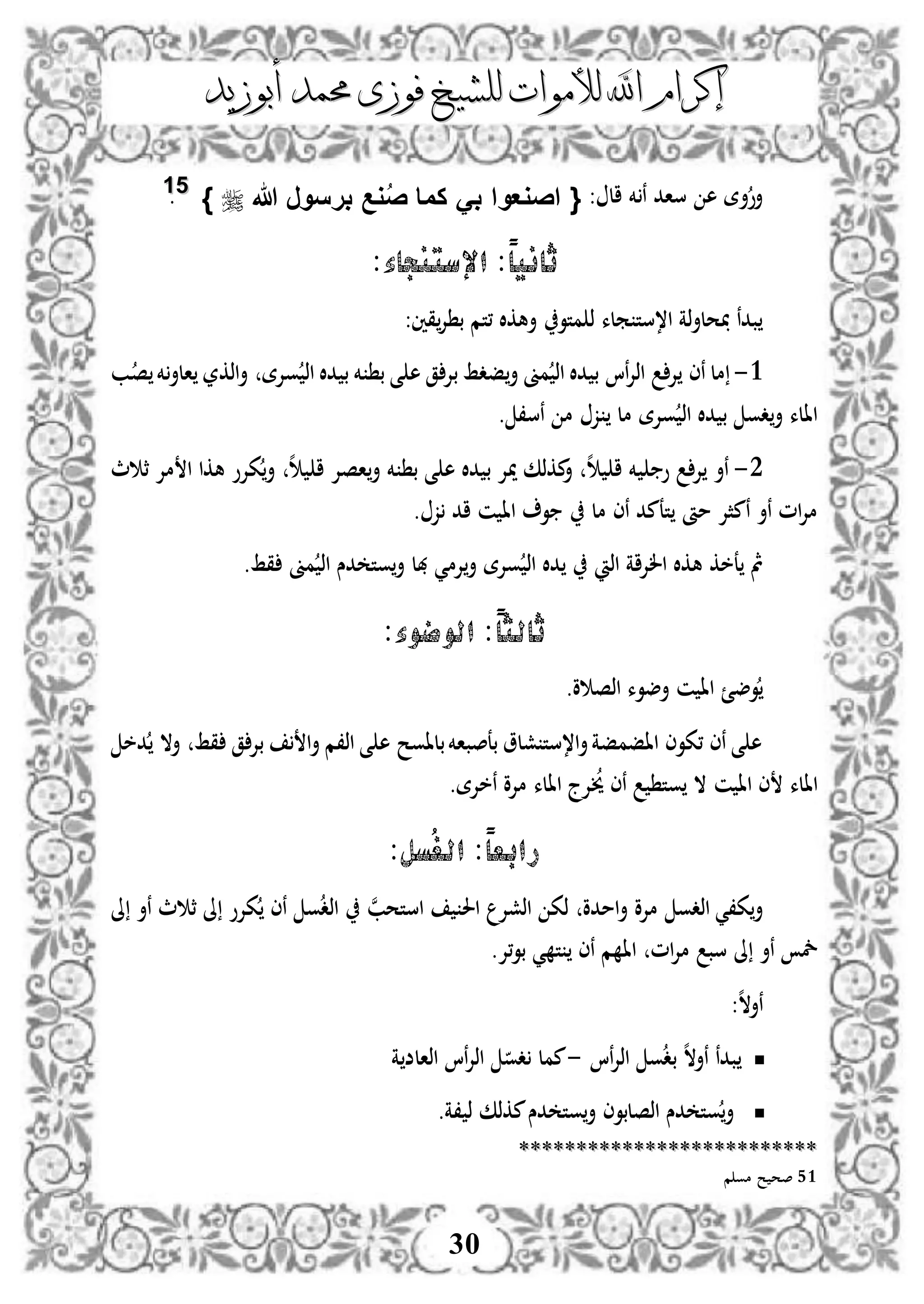 ‫إكرام‬‫إكرام‬‫لألم‬ ‫اهلل‬‫لألم‬ ‫اهلل‬‫وات‬‫وات‬‫ل‬‫ل‬‫أبوزيد‬ ‫حممد‬ ‫فوزى‬ ‫لشيخ‬‫أبوزيد‬ ‫حممد‬ ‫فوزى‬ ‫لشيخ‬
30
: ‫ال‬ ‫خم‬ ‫ن‬ ‫ساد‬ ‫ه‬ ‫أة‬‫أو‬{‫هللا‬ ‫برسور‬ ‫وع‬ُ‫ص‬ ‫كما‬ َ‫ب‬ ‫اصوعوا‬}5511
.
‫اإلستنجاء‬ :ً‫ا‬‫ثاني‬:
‫ملء‬ ‫ا،ست‬ ‫ذة‬‫أ‬‫حل‬ ‫بدن‬‫متو‬ ‫ذ‬‫،تم‬ ‫أهكال‬:‫قني‬‫إل‬ ‫ب‬
3-‫وإلة‬ ‫اذ‬ ‫دال‬ ‫ب‬ ‫خم‬ ‫ب‬ ‫ى‬ ‫ه‬ ‫ق‬ ‫بإل‬ ‫فدط‬‫أ‬ ‫مىن‬ ‫اذ‬ ‫دال‬ ‫ب‬ ‫نا‬‫إل‬‫اذ‬ ‫إل‬ ‫نى‬ ‫مل‬‫اذك‬‫أ‬‫ر‬‫ب‬‫ص‬ ‫خم‬‫الأ‬
. ،‫نس‬ ‫م‬ ‫ز‬ ‫مل‬ ‫وإلة‬ ‫اذ‬ ‫دال‬ ‫ب‬ ‫دو‬‫أ‬ ‫االء‬
2-‫ه‬ ‫ا‬ ‫خم‬ ‫و‬ ‫إل‬ ‫نأ‬‫أ‬ ‫خم‬ ‫ب‬ ‫ى‬ ‫ه‬ ‫دال‬ ‫ب‬ ‫ميإل‬ ‫مكذك‬‫أ‬‫ه‬ ‫ا‬ ‫اصإل‬‫ث‬ ‫ث‬ ‫مإل‬ ‫ا‬ ‫هكا‬ ‫كإلو‬‫أ‬
‫مأ‬ ‫نمثإل‬ ‫نأ‬ ‫ام‬‫إل‬‫م‬‫مل‬ ‫نى‬ ‫تعمد‬‫ز‬ ‫اد‬ ‫ن‬ ‫اا‬ ‫و‬.
‫الإلاة‬ ‫هكال‬ ‫عخك‬ ‫مث‬‫اذ‬‫إلم‬‫أ‬ ‫وإلة‬ ‫اذ‬ ‫دال‬‫قط‬ ‫مىن‬ ‫اذ‬ ‫دس‬ ‫وت‬‫أ‬ ‫هبل‬ ‫ي‬.
ً‫ا‬‫ثالث‬‫الوضوء‬ ::
‫وض‬‫ئ‬‫و‬ ‫اذص‬ ‫أضوء‬ ‫ن‬ ‫اا‬.
‫قط‬ ‫ق‬ ‫بإل‬ ‫ا‬‫أ‬ ‫اذ،م‬ ‫ى‬ ‫ه‬ ‫بلاوح‬‫بعصباخم‬ ‫شلو‬ ‫ا،ست‬‫أ‬‫اافمفة‬ ‫،كوى‬ ‫نى‬ ‫ى‬ ‫ه‬‫أال‬‫دخ‬
‫ن‬ ‫اا‬ ‫ى‬ ‫االء‬‫وت‬ ‫ال‬‫خي‬ ‫نى‬‫نخإلة‬ ‫مإلو‬ ‫االء‬ ‫إلج‬.
‫ُسل‬‫غ‬‫ال‬ :ً‫ا‬‫رابع‬:
،‫ك‬‫أ‬‫ي‬‫امدو‬‫أ‬ ‫مإلو‬ ‫اذدو‬‫اذشإل‬ ‫ذك‬‫احل‬‫ا‬‫ن‬‫ستحب‬‫ث‬ ‫ىل‬ ‫كإلو‬ ‫نى‬ ‫و‬‫اذد‬‫ىل‬ ‫نأ‬ ‫ث‬
‫ام‬‫إل‬‫م‬ ‫سب‬ ‫ىل‬ ‫نأ‬ ‫مخ‬‫ت‬ ‫نى‬ ‫م‬ ‫اا‬‫،إل‬‫و‬‫ب‬ ‫ي‬.
:‫ه‬‫ال‬‫نأ‬
‫نا‬‫إل‬‫اذ‬ ‫و‬‫بد‬ ‫ه‬‫ال‬‫نأ‬ ‫بدن‬-‫ة‬ ‫اذالض‬ ‫نا‬‫إل‬‫اذ‬ ‫دو‬ ‫ممل‬
‫،ة‬ ‫ذ‬ ‫مكذك‬‫دس‬ ‫وت‬‫أ‬ ‫اذصلبوى‬ ‫دس‬ ‫وت‬‫أ‬.
****************************************************
51‫م‬ ‫مو‬ ‫ح‬ ‫صح‬
 