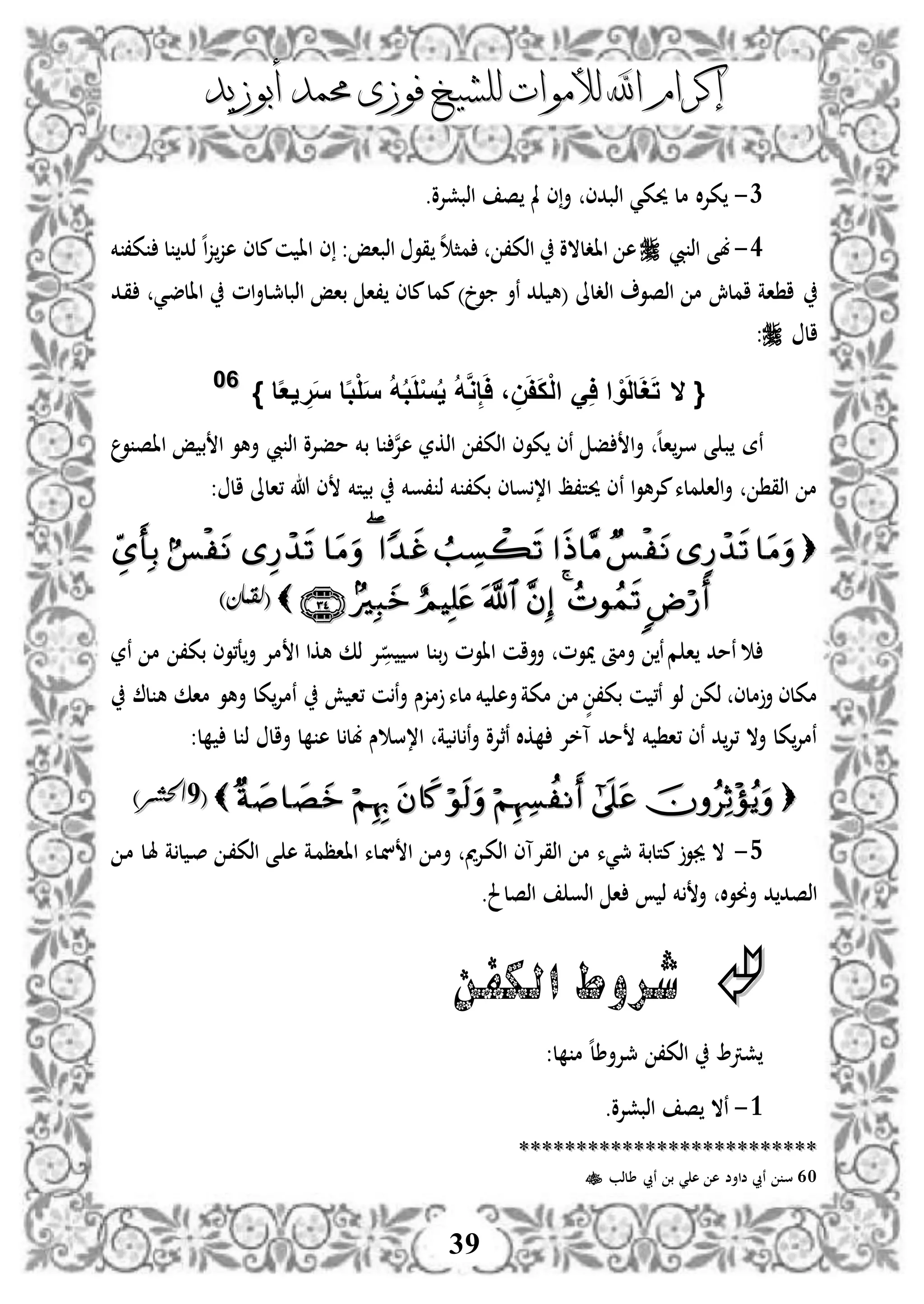 ‫إكرام‬‫إكرام‬‫لألم‬ ‫اهلل‬‫لألم‬ ‫اهلل‬‫وات‬‫وات‬‫ل‬‫ل‬‫أبوزيد‬ ‫حممد‬ ‫فوزى‬ ‫لشيخ‬‫أبوزيد‬ ‫حممد‬ ‫فوزى‬ ‫لشيخ‬
39
1-.‫اذبشإلو‬ ‫ص‬ ‫مل‬ ‫ى‬‫أ‬ ‫اذبدى‬ ‫حيكي‬ ‫مل‬ ‫ال‬‫إل‬‫ك‬
3-‫بى‬‫يب‬ ‫اذ‬‫اادلالو‬ ‫ه‬‫اذباإ‬ ‫قو‬ ‫ه‬ ‫مث‬ ،‫اذك‬:‫خم‬ ،‫ك‬ ‫ل‬ ‫ذد‬ ‫ه‬‫ا‬‫ز‬‫هز‬ ‫ملى‬‫ن‬ ‫اا‬ ‫ى‬
‫اذدلىل‬ ‫اذصو‬ ‫م‬ ‫املش‬ ‫اة‬ ‫ا‬) ‫و‬ ‫نأ‬ ‫د‬ ‫(ه‬‫ام‬‫أ‬‫دل‬‫مج‬‫اذبل‬ ‫باإ‬ ‫،ا‬ ‫ملى‬‫ممل‬‫دد‬‫ق‬ ‫دي‬‫ض‬‫اال‬
‫ال‬:
{‫ال‬} ‫ا‬‫ا‬‫ع‬‫ي‬ ِ‫ر‬َ‫س‬ ‫ا‬‫ا‬‫ب‬ْ‫ل‬َ‫س‬ ُ‫ه‬ُ‫ب‬َ‫ل‬ْ‫س‬ُ‫ي‬ ُ‫ه‬َّ‫و‬ِ‫إ‬َ‫ا‬ ، ِ‫ن‬َ‫ف‬َ‫ك‬ْ‫ل‬‫ا‬ َِ‫ا‬ ‫ا‬ ْ‫و‬َ‫ل‬‫ا‬َ‫غ‬َ‫ت‬6600
‫ه‬‫ل‬‫ا‬‫سإل‬ ‫ى‬ ‫ب‬ ‫نة‬‫أ‬،‫اذك‬ ‫كوى‬ ‫نى‬ ‫ف‬ ‫ا‬‫اذكر‬‫ن‬‫إل‬‫ه‬‫مفإلو‬ ‫بخم‬ ‫ل‬‫يب‬ ‫اذ‬‫و‬ ‫ااص‬ ‫إ‬ ‫ب‬ ‫ا‬ ‫أهو‬
‫ا‬‫و‬‫مإله‬‫ملء‬ ‫اذا‬‫أ‬ ‫اذق‬ ‫م‬‫ن‬‫،وخم‬ ‫ذ‬ ‫خم‬ ،‫بك‬ ‫ولى‬،‫ا‬ ‫حيت،ظ‬ ‫ى‬‫تخم‬ ‫ب‬: ‫ال‬ ‫،الىل‬ ‫هللا‬ ‫ى‬

((‫لقمان‬‫لقمان‬))
‫ن‬‫و‬ ‫س‬ ‫ل‬ ‫ب‬‫و‬ ‫ااوم‬ ‫أأان‬ ‫ميوم‬ ‫أمأ‬ ‫ن‬‫م‬ ‫ا‬ ‫مد‬‫إل‬‫نر‬ ‫م‬ ،‫بك‬ ‫ع،وى‬‫أ‬ ‫مإل‬ ‫ا‬ ‫هكا‬ ‫ذك‬
‫م‬ ٍّ ،‫بك‬ ‫ن‬ ،‫ن‬ ‫ذو‬ ‫ذك‬ ‫ملى‬‫أ‬ ‫مكلى‬‫أ‬‫مكة‬‫ش‬ ‫،ا‬ ‫ن‬‫ن‬‫أ‬ ‫مزس‬ ‫ملء‬ ‫خم‬ ‫ه‬‫ل‬ ‫ه‬ ‫ماك‬ ‫أهو‬ ‫كل‬‫نمإل‬
‫ا‬ ‫ة‬ ‫ل‬‫ن‬‫أ‬ ‫نثإلو‬ ‫كال‬ ‫آخإل‬ ‫مد‬ ‫خم‬ ‫،ا‬ ‫نى‬ ‫د‬‫،إل‬ ‫أال‬ ‫كل‬‫نمإل‬‫،س‬‫ل‬ ‫ل‬ ‫ذ‬ ‫أال‬ ‫ل‬ ‫ه‬ ‫ل‬‫بل‬ ‫س‬:
((99‫احلشر‬‫احلشر‬))
4-‫د‬‫م‬ ‫دل‬‫هل‬ ‫ة‬ ‫ل‬ ‫د‬‫ص‬ ‫د‬،‫اذك‬ ‫دى‬ ‫ه‬ ‫دة‬‫م‬‫اااظ‬ ‫دلء‬‫ن‬ ‫ا‬ ‫د‬‫م‬‫أ‬ ‫مي‬‫إل‬‫د‬‫ك‬‫اذ‬ ‫اذقإلآى‬ ‫م‬ ‫مجيء‬ ‫متلبة‬ ‫جيو‬ ‫ال‬
.‫اذصلحل‬ ‫اذو‬ ‫ا‬ ‫ذ‬ ‫خم‬ ‫أ‬ ‫ال‬‫و‬‫أو‬ ‫د‬ ‫اذصد‬
‫الكفن‬ ‫شروط‬
‫مج‬ ،‫اذك‬ ‫شرت‬:‫ل‬ ‫م‬ ‫ه‬‫ل‬‫إلأط‬
3-.‫اذبشإلو‬ ‫ص‬ ‫نال‬
****************************************************
60‫طلذب‬ ‫نيب‬ ‫ب‬ ‫ي‬ ‫ه‬ ‫ه‬ ‫ضاأض‬ ‫نيب‬ ‫س‬
 