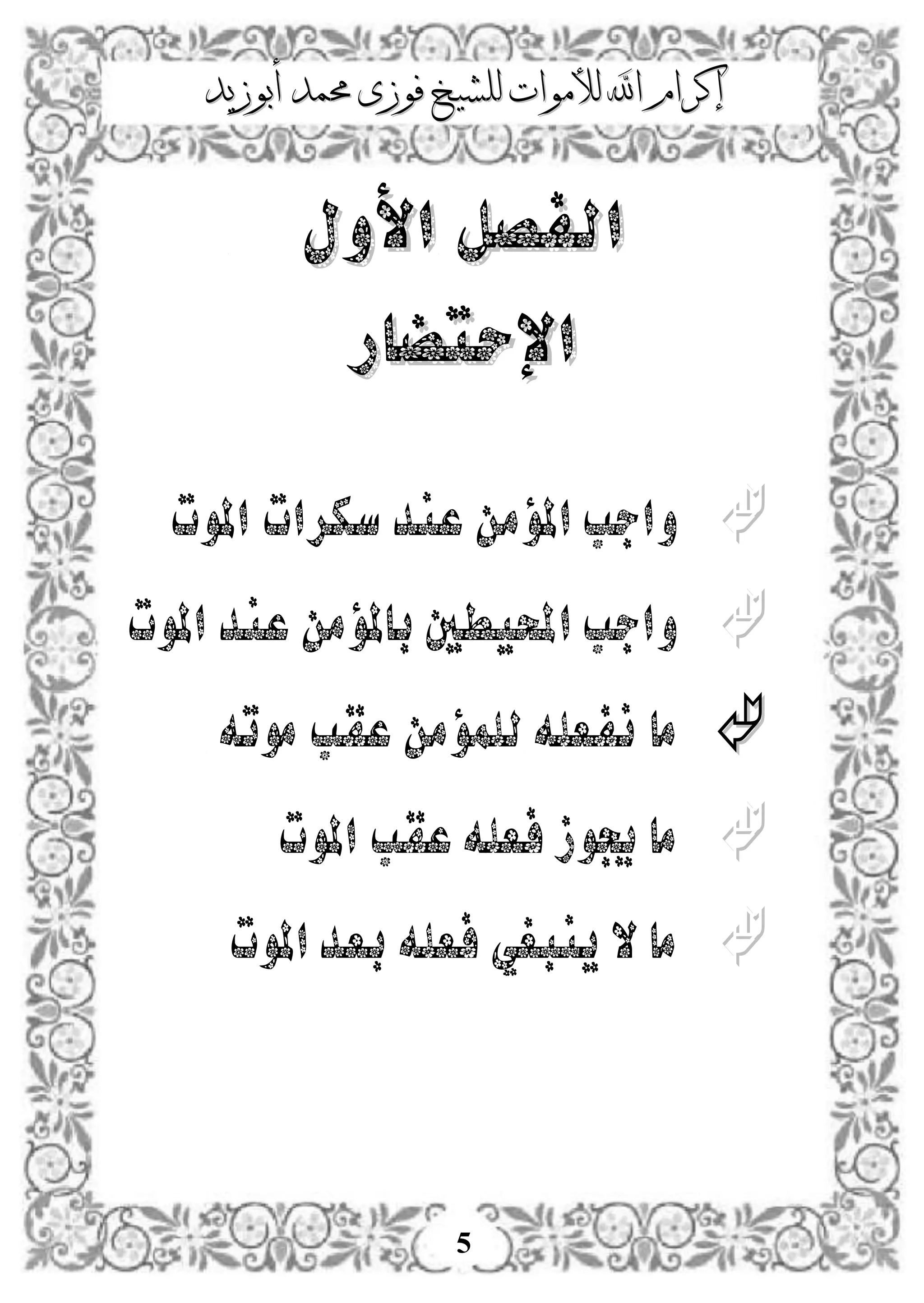 ‫إكرام‬‫إكرام‬‫لألم‬ ‫اهلل‬‫لألم‬ ‫اهلل‬‫وات‬‫وات‬‫ل‬‫ل‬‫أبوزيد‬ ‫حممد‬ ‫فوزى‬ ‫لشيخ‬‫أبوزيد‬ ‫حممد‬ ‫فوزى‬ ‫لشيخ‬
5
‫األول‬ ‫الفصل‬‫األول‬ ‫الفصل‬
‫اإل‬‫اإل‬‫حتضار‬‫حتضار‬
‫املوت‬ ‫سكرات‬‫عند‬ ‫املؤمن‬ ‫واجب‬
‫املوت‬ ‫عند‬ ‫باملؤمن‬ ‫احمليطني‬ ‫واجب‬
‫موته‬ ‫عقب‬ ‫للمؤمن‬‫نفعله‬ ‫ما‬
‫املوت‬ ‫عقب‬ ‫فعله‬ ‫جيوز‬ ‫ما‬
‫املوت‬‫بعد‬ ‫فعله‬ ‫ينبغي‬ ‫ال‬ ‫ما‬
 