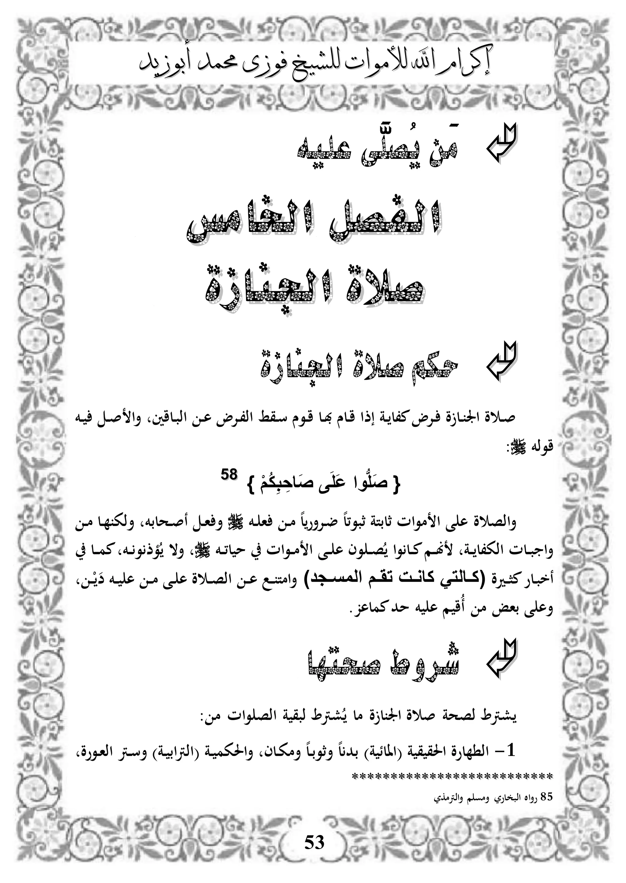 ‫إكرام‬‫إكرام‬‫لألم‬ ‫اهلل‬‫لألم‬ ‫اهلل‬‫وات‬‫وات‬‫ل‬‫ل‬‫أبوزيد‬ ‫حممد‬ ‫فوزى‬ ‫لشيخ‬‫أبوزيد‬ ‫حممد‬ ‫فوزى‬ ‫لشيخ‬
53
‫َّى‬‫ُصل‬‫ي‬ ‫َن‬‫م‬‫عليه‬
‫اخلامس‬ ‫الفصل‬‫اخلامس‬ ‫الفصل‬
‫اجلنازة‬ ‫صالة‬‫اجلنازة‬ ‫صالة‬
‫اجلنازة‬ ‫صالة‬‫حكم‬
‫دلاني‬‫ب‬‫اذ‬ ‫د‬‫ه‬ ‫دإلو‬،‫اذ‬ ‫دقط‬‫س‬ ‫دوس‬‫ا‬ ‫دل‬‫هب‬ ‫دلس‬‫ا‬ ‫ذا‬ ‫دة‬ ‫م،ل‬‫دإلو‬ ‫و‬ ‫دل‬ ‫اجل‬ ‫و‬ ‫د‬‫ص‬‫دخم‬ ‫د‬‫ص‬ ‫ا‬‫أ‬
‫اوذخم‬:
{ْ‫م‬ُ‫ك‬ِ‫ب‬ ِ‫َاح‬‫ص‬ ‫ى‬َ‫ل‬َ‫ع‬ ‫وا‬‫ب‬‫ل‬َ‫ص‬}8855
‫دخم‬ ‫ا‬ ‫د‬‫م‬ ‫ه‬‫ل‬‫دإلأو‬‫ض‬ ‫ه‬‫ل‬،‫ثبو‬ ‫ثلبتة‬ ‫ام‬‫و‬‫م‬ ‫ا‬ ‫ى‬ ‫ه‬ ‫و‬ ‫اذص‬‫أ‬‫د‬‫م‬ ‫دل‬ ‫أذك‬ ‫دحلبخم‬‫ص‬‫ن‬ ‫د‬‫ا‬ ‫أ‬
‫دم‬‫د‬‫ب‬ ‫دة‬‫د‬ ‫اذك،ل‬ ‫دلم‬‫د‬‫ب‬ ‫ا‬‫أ‬‫دخم‬‫د‬،‫ل‬ ‫م‬ ‫ام‬‫و‬‫د‬‫د‬‫م‬ ‫ا‬ ‫دى‬‫د‬ ‫ه‬ ‫وى‬ ‫د‬‫د‬‫ص‬ ‫ا‬‫و‬ ‫دل‬‫د‬‫م‬‫دل‬‫د‬‫م‬‫م‬ ‫دخم‬‫د‬ ‫و‬ ‫مذ‬ ‫أال‬
‫ددو‬‫د‬‫ث‬‫م‬‫دلو‬‫ب‬‫نخ‬)‫فجد‬‫ف‬‫المس‬ ‫فم‬‫ف‬َ‫ت‬ ‫فت‬‫ف‬‫كاو‬ َ‫فالت‬‫ف‬‫(ك‬‫د‬‫د‬ْ‫ض‬ ‫دخم‬‫د‬ ‫ه‬ ‫د‬‫د‬‫م‬ ‫دى‬ ‫ه‬ ‫و‬ ‫د‬‫د‬‫ص‬‫اذ‬ ‫د‬‫د‬‫ه‬ ‫د‬‫د‬ ‫امت‬‫أ‬
.‫مملهز‬‫مد‬ ‫خم‬ ‫ه‬ ‫م‬ ‫ا‬‫ن‬ ‫م‬ ‫باإ‬ ‫ى‬ ‫أه‬
‫صحتها‬ ‫شروط‬
: ‫م‬ ‫ام‬‫و‬ ‫اذص‬ ‫ة‬ ‫ذبق‬ ‫شرت‬ ‫مل‬ ‫و‬ ‫ل‬ ‫اجل‬ ‫و‬ ‫ص‬ ‫ذصحة‬ ‫شرت‬
3-)‫ة‬ ‫(االئ‬ ‫ة‬ ‫ق‬ ‫احلق‬ ‫لوو‬ ‫اذ‬‫دووو‬‫ا‬‫اذ‬ ‫درت‬‫س‬‫أ‬ )‫دة‬ ‫اب‬‫رت‬‫(اذ‬ ‫دة‬ ‫احلكم‬‫أ‬ ‫دلى‬‫ك‬‫أم‬ ‫ه‬‫ل‬‫د‬‫ب‬‫أثو‬ ‫ه‬‫ل‬ ‫بد‬
****************************************************
85‫اذرتمكر‬‫أ‬ ‫م‬ ‫أمو‬ ‫لور‬ ‫اذب‬ ‫اال‬‫أ‬‫و‬
 