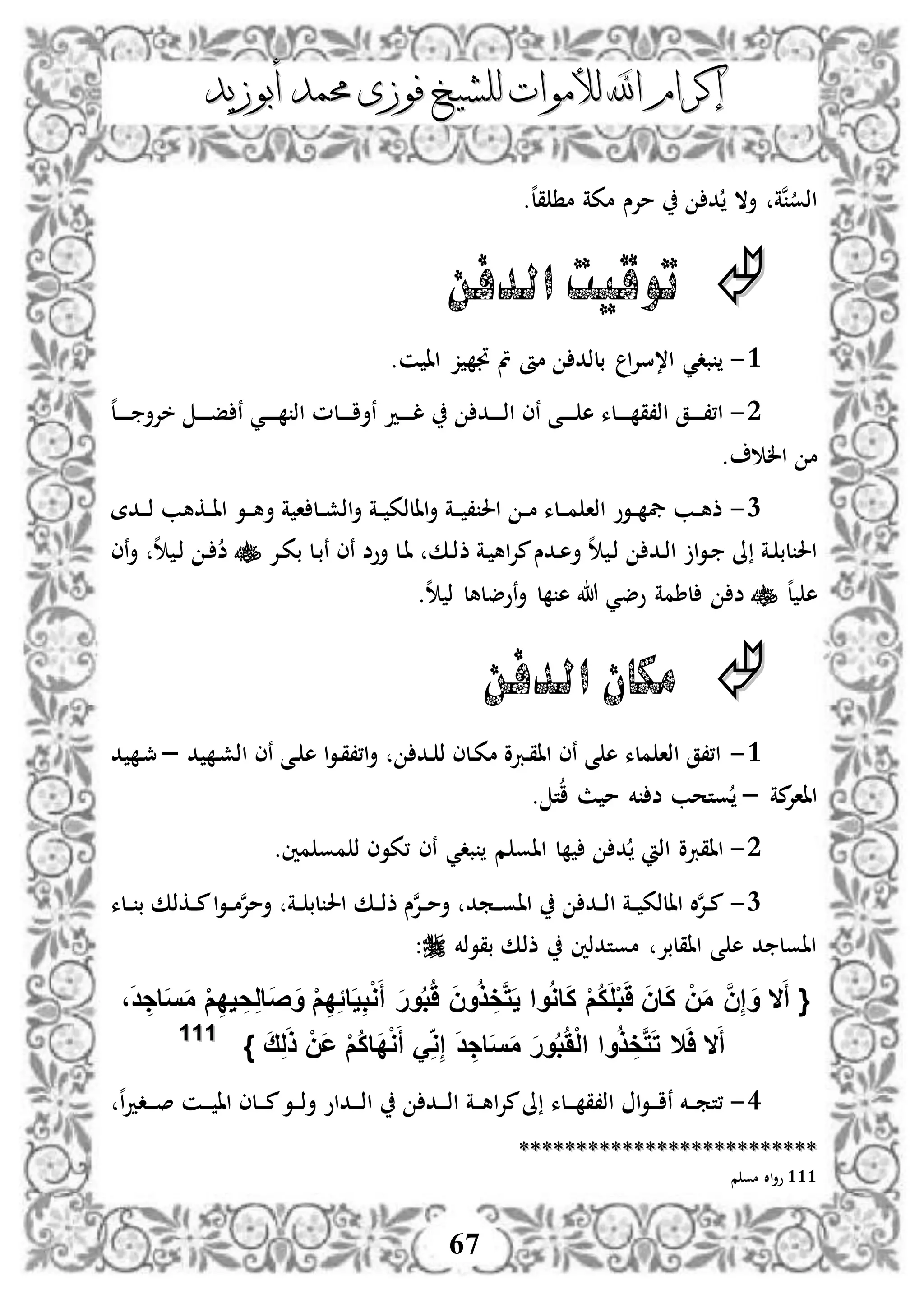 ‫إكرام‬‫إكرام‬‫لألم‬ ‫اهلل‬‫لألم‬ ‫اهلل‬‫وات‬‫وات‬‫ل‬‫ل‬‫أبوزيد‬ ‫حممد‬ ‫فوزى‬ ‫لشيخ‬‫أبوزيد‬ ‫حممد‬ ‫فوزى‬ ‫لشيخ‬
67
‫د‬ ‫أال‬ ‫نة‬‫اذو‬.‫ه‬‫ل‬‫ق‬ ‫م‬ ‫مكة‬ ‫مإلس‬
‫الدفن‬ ‫توقيت‬
3-.‫ن‬ ‫اا‬ ‫ز‬ ‫جت‬ ‫مت‬ ‫مأ‬ ‫بلذد‬ ‫ا‬‫إل‬‫ا،س‬ ‫بدي‬
2-‫ه‬‫ل‬‫د‬‫د‬‫د‬‫د‬‫د‬ ‫خإلأ‬ ‫د‬‫د‬‫د‬‫د‬‫د‬‫ف‬ ‫ن‬ ‫دي‬‫د‬‫د‬‫د‬‫د‬ ‫اذ‬ ‫دلم‬‫د‬‫د‬‫د‬‫د‬‫ا‬‫نأ‬ ‫دد‬‫د‬‫د‬‫د‬‫د‬‫ل‬ ‫دد‬‫د‬‫د‬‫د‬‫د‬‫ذ‬‫ا‬ ‫نى‬ ‫دى‬‫د‬‫د‬‫د‬‫د‬ ‫ه‬ ‫دلء‬‫د‬‫د‬‫د‬‫د‬ ‫اذ،ق‬ ‫دق‬‫د‬‫د‬‫د‬‫د‬،،‫ا‬
. ‫ال‬ ‫م‬
1-‫ددة‬‫د‬‫د‬‫ذ‬ ‫دكهب‬‫د‬‫ا‬‫ا‬ ‫دو‬‫د‬‫د‬‫ه‬‫أ‬ ‫ة‬ ‫ا‬ ‫دل‬‫د‬‫ش‬‫اذ‬‫أ‬ ‫دة‬‫د‬ ‫االذك‬‫أ‬ ‫دة‬‫د‬‫د‬ ، ‫احل‬ ‫د‬‫د‬‫م‬ ‫دلء‬‫د‬‫د‬‫م‬ ‫اذا‬ ‫دوو‬‫د‬ ‫يف‬ ‫دب‬‫د‬‫ه‬‫ذ‬
‫ذ‬ ‫دة‬ ‫اه‬‫إل‬‫م‬‫ددس‬‫ه‬‫أ‬ ‫ه‬ ‫د‬‫ذ‬ ‫دد‬‫ذ‬‫ا‬ ‫ا‬‫و‬‫د‬ ‫ىل‬ ‫دة‬ ‫لب‬ ‫احل‬‫دإل‬‫ك‬‫ب‬ ‫دل‬‫ب‬‫ن‬ ‫نى‬ ‫أوض‬ ‫دل‬‫ا‬ ‫دك‬‫ذ‬‫نى‬‫أ‬ ‫ه‬ ‫د‬‫ذ‬ ‫د‬ ‫ض‬
‫ه‬‫ل‬ ‫ه‬‫ه‬ ‫ذ‬ ‫نوضلهل‬‫أ‬ ‫ل‬ ‫ه‬ ‫هللا‬ ‫وضي‬ ‫لطمة‬ ‫ض‬.
‫الدفن‬ ‫مكان‬
3-‫د‬ ‫د‬‫ش‬‫اذ‬ ‫نى‬ ‫دى‬ ‫ه‬ ‫ا‬‫و‬‫د‬‫ق‬،،‫ا‬‫أ‬ ‫دد‬ ‫ذ‬ ‫دلى‬‫ك‬‫م‬ ‫دربو‬‫ق‬‫اا‬ ‫نى‬ ‫ى‬ ‫ه‬ ‫ملء‬ ‫اذا‬ ‫ا،،ق‬–‫د‬ ‫د‬‫مج‬
‫مة‬‫اااإل‬–. ‫ت‬‫ا‬ ‫ث‬ ‫م‬ ‫خم‬ ‫ض‬ ‫وتحب‬
2-‫مو‬ ‫ذ‬ ‫،كوى‬ ‫نى‬ ‫بدي‬ ‫م‬ ‫ااو‬ ‫ل‬ ‫د‬ ‫اذ‬ ‫ااقربو‬.‫مني‬
1-‫دلء‬‫د‬ ‫ب‬ ‫دكذك‬‫د‬‫م‬‫ا‬‫و‬‫د‬‫د‬‫م‬‫ن‬‫إل‬‫أم‬ ‫دة‬‫د‬ ‫لب‬ ‫احل‬ ‫دك‬‫د‬‫ذ‬‫ذ‬ ‫س‬‫ن‬‫إل‬‫د‬‫د‬‫م‬‫أ‬ ‫دمد‬‫د‬‫و‬‫اا‬ ‫دد‬‫د‬‫ذ‬‫ا‬ ‫دة‬‫د‬ ‫االذك‬ ‫ال‬‫ن‬‫إل‬‫د‬‫د‬‫م‬
‫بقوذخم‬ ‫ذذك‬ ‫موتدذني‬ ‫ااقلبإل‬ ‫ى‬ ‫ه‬ ‫د‬ ‫ااول‬:
{َ‫أ‬‫ال‬،َ‫د‬ ِ‫اج‬َ‫س‬َ‫م‬ ْ‫م‬ِ‫د‬‫ي‬ ِ‫ح‬ِ‫ل‬‫َا‬‫ص‬َ‫و‬ ْ‫م‬ِ‫د‬ًِ‫ا‬َ‫ي‬ِ‫ب‬ْ‫و‬َ‫أ‬ َ‫ر‬‫و‬ُ‫ب‬َُ َ‫ن‬‫و‬ُ‫ذ‬ ِ‫خ‬َّ‫ت‬َ‫ي‬ ‫وا‬ُ‫و‬‫ا‬َ‫ك‬ ْ‫م‬ُ‫ك‬َ‫ل‬ْ‫ب‬ََ َ‫ن‬‫ا‬َ‫ك‬ ْ‫ن‬َ‫م‬ َّ‫ن‬ِ‫إ‬ َ‫و‬
َ‫أ‬‫ال‬َ‫ا‬‫ال‬‫ا‬ ‫وا‬ُ‫ذ‬ ِ‫خ‬َّ‫ت‬َ‫ت‬َ‫ق‬ِ‫ل‬َ‫ذ‬ ْ‫َن‬‫ع‬ ْ‫م‬ُ‫ك‬‫َا‬‫د‬ْ‫و‬َ‫أ‬ َِ‫و‬ِ‫إ‬ َ‫د‬ ِ‫اج‬َ‫س‬َ‫م‬ َ‫ر‬‫و‬ُ‫ب‬َُْ‫ل‬}111111
3-‫ه‬‫ا‬‫د‬‫دد‬‫د‬‫د‬‫ص‬ ‫دن‬‫د‬‫د‬ ‫اا‬ ‫دلى‬‫د‬‫د‬‫م‬‫دو‬‫د‬‫د‬‫ذ‬‫أ‬ ‫دداو‬‫د‬‫د‬‫ذ‬‫ا‬ ‫دد‬‫د‬‫د‬‫ذ‬‫ا‬ ‫دة‬‫د‬‫د‬‫ه‬‫ا‬‫إل‬‫م‬‫ىل‬ ‫دلء‬‫د‬‫د‬ ‫اذ،ق‬ ‫ا‬‫و‬‫د‬‫د‬‫د‬‫ا‬‫ن‬ ‫دخم‬‫د‬‫د‬‫م‬‫،ت‬
****************************************************
111‫م‬ ‫مو‬ ‫اال‬‫أ‬‫و‬
 