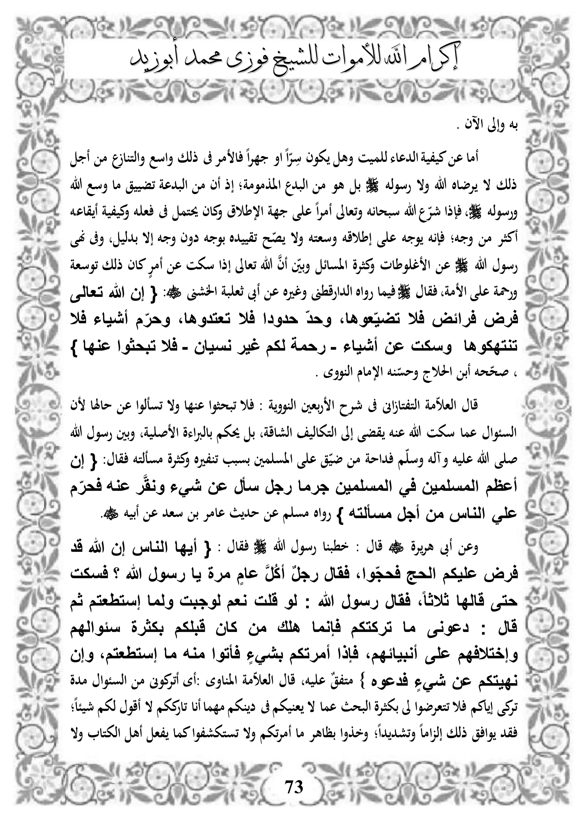 ‫إكرام‬‫إكرام‬‫لألم‬ ‫اهلل‬‫لألم‬ ‫اهلل‬‫وات‬‫وات‬‫ل‬‫ل‬‫أبوزيد‬ ‫حممد‬ ‫فوزى‬ ‫لشيخ‬‫أبوزيد‬ ‫حممد‬ ‫فوزى‬ ‫لشيخ‬
73
‫بخم‬. ‫اسى‬ ‫ىل‬‫أ‬
‫م‬ ‫ذ‬‫اذدهلء‬‫ة‬ ، ‫م‬ ‫ه‬ ‫نمل‬‫ن‬ ‫م‬ ‫ل‬ ‫اذت‬‫أ‬ ‫اس‬‫أ‬ ‫ذذك‬ ‫ىف‬‫مإل‬ ‫ل‬ ‫ه‬‫ا‬‫إل‬ ‫اأ‬‫ه‬‫ا‬‫إل‬‫س‬ ‫كوى‬ ‫أه‬ ‫ن‬
‫ذخم‬‫و‬‫وس‬ ‫أال‬ ‫هللا‬ ‫إلضلال‬ ‫ال‬ ‫ذذك‬‫ااكمومة‬ ‫اذبد‬ ‫م‬ ‫هو‬ ‫ب‬‫هللا‬ ‫أس‬ ‫مل‬ ‫ق‬ ‫،ف‬ ‫اذبدهة‬ ‫م‬ ‫نى‬ ‫ذ‬ ‫؛‬
‫ذخم‬‫و‬‫أوس‬‫ىف‬ ‫حيتم‬ ‫ملى‬‫أ‬ ‫و‬ ‫ا،ط‬ ‫ة‬ ‫ى‬ ‫ه‬ ‫ه‬‫ا‬‫إل‬‫نم‬ ‫،الىل‬‫أ‬ ‫خم‬ ‫سبحل‬ ‫هللا‬ ‫مجإل‬ ‫إذا‬‫قلهخم‬ ‫ن‬ ‫ة‬ ، ‫م‬‫أ‬ ‫خم‬ ‫ا‬
‫أ‬ ‫م‬ ‫نمثإل‬‫خم‬ ‫و‬ ‫خم‬ ‫إ‬ ‫خم؛‬‫بى‬ ‫أىف‬ ‫بدذ‬ ‫ال‬ ‫خم‬ ‫أ‬ ‫ضأى‬ ‫خم‬ ‫بو‬ ‫دال‬ ‫،ق‬ ‫ح‬‫ص‬ ‫أال‬ ‫أساتخم‬ ‫اخم‬ ‫ط‬ ‫ى‬ ‫ه‬
‫هللا‬ ‫وسو‬‫ا‬ ‫ه‬‫و‬ ‫ل‬‫بني‬‫أ‬ ‫ااولئ‬ ‫مثإلو‬‫أ‬ ‫طلم‬‫ن‬‫ى‬‫ن‬‫،الىل‬ ‫هللا‬‫سكن‬ ‫ذا‬‫ذذك‬ ‫ملى‬ٍّ‫نمإل‬ ‫ه‬،‫وساة‬
‫قل‬ ‫مة‬ ‫ا‬ ‫ى‬ ‫ه‬ ‫أولة‬‫مل‬‫الشىن‬ ‫بة‬ ‫ثا‬ ‫نىب‬ ‫ه‬ ‫ال‬‫د‬‫أل‬ ‫ىن‬ ‫اذداوا‬ ‫اال‬‫أ‬‫و‬:{‫إن‬‫هللا‬‫تعالى‬
‫ارض‬‫اراًض‬‫اال‬،‫عوها‬‫تضي‬‫وحد‬‫حدودا‬‫اال‬،‫تعتدوها‬‫م‬‫وحر‬‫أيياا‬‫اال‬
‫توتدكوها‬‫وسكت‬‫عن‬‫أيياا‬-‫رحمة‬‫لكم‬‫غير‬‫وسيان‬-‫اال‬‫تبحثوا‬} ‫عودا‬
‫ح‬‫صح‬‫ج‬ ‫احل‬ ‫نب‬ ‫خم‬‫ا،م‬ ‫خم‬ ‫أمو‬‫ل‬. ‫وأة‬ ‫اذ‬ ‫س‬
‫ه‬ ‫ا‬‫و‬‫،وعذ‬ ‫أال‬ ‫ل‬ ‫ه‬ ‫ا‬‫و‬‫،بحث‬ : ‫ة‬‫وأ‬ ‫اذ‬ ‫باني‬‫و‬ ‫ا‬ ‫مجإلح‬ ‫ىف‬ ‫اىن‬ ‫اذت،تل‬ ‫مة‬ ‫اذا‬ ‫ال‬‫ى‬ ‫ملهلل‬
‫هللا‬ ‫وسو‬ ‫بني‬‫أ‬ ‫ة‬ ‫ص‬ ‫ا‬ ‫اءو‬‫رب‬‫بلذ‬ ‫حيكم‬ ‫ب‬ ‫اذشلاة‬ ‫اذتكلذ‬ ‫ىل‬ ‫قفى‬ ‫خم‬ ‫ه‬ ‫هللا‬ ‫سكن‬ ‫همل‬ ‫ا‬‫و‬ً‫اذو‬
‫مو‬ ‫مثإلو‬‫أ‬ ‫ال‬‫د‬، ، ‫بوبب‬ ‫مني‬ ‫ااو‬ ‫ى‬ ‫ه‬ ‫ق‬ ‫ض‬ ‫م‬ ‫دامة‬ ‫م‬ ‫أس‬ ‫أآذخم‬ ‫خم‬ ‫ه‬ ‫هللا‬ ‫ى‬ ‫ص‬‫عذتخم‬: ‫قل‬{‫إن‬
‫أعظم‬‫المسلمين‬َ‫ا‬‫المسلمين‬‫جرما‬‫رجر‬‫سأر‬‫عن‬‫يَا‬ََّ‫وو‬‫عوه‬ ‫ر‬‫م‬‫احر‬
‫عل‬‫الواس‬ َ‫من‬‫أجر‬‫مسألته‬}‫خم‬ ‫نب‬ ‫ه‬ ‫ساد‬ ‫ب‬ ‫هلمإل‬ ‫ث‬‫مد‬ ‫ه‬ ‫م‬ ‫مو‬ ‫اال‬‫أ‬‫و‬.
‫إلو‬‫هإل‬ ‫نىب‬ ‫أه‬‫هللا‬ ‫وسو‬ ‫ل‬ ‫ب‬ ‫خ‬ : ‫ال‬: ‫قل‬{‫َد‬ ‫هللا‬ ‫إن‬ ‫الواس‬ ‫أيدا‬
َّ‫ر‬ُ‫ك‬‫أ‬ ٌ‫ر‬‫رج‬ ‫اَار‬ ،‫وا‬‫احج‬ ‫الحج‬ ‫عليكم‬ ‫ارض‬‫اسكت‬ ‫ا‬ ‫هللا‬ ‫رسور‬ ‫يا‬ ‫مرة‬ ٍ‫عام‬
‫لوجبت‬ ‫وعم‬ ‫َلت‬ ‫لو‬ ‫ج‬ ‫هللا‬ ‫رسور‬ ‫اَار‬ ،‫ا‬‫ا‬‫ثالث‬ ‫َالدا‬ ‫حتى‬‫ثم‬ ‫إستِعتم‬ ‫ولما‬
‫سًوالدم‬ ‫بكثرة‬ ‫َبلكم‬ ‫كان‬ ‫من‬ ‫هلق‬ ‫اإوما‬ ‫تركتكم‬ ‫ما‬ ‫دعووى‬ ‫ج‬ ‫َار‬
‫وإن‬ ،‫إستِعتم‬ ‫ما‬ ‫موه‬ ‫اأتوا‬ ٍ‫بيَا‬ ‫أمرتكم‬ ‫اإذا‬ ،‫أوبياًدم‬ ‫على‬ ‫وإختالادم‬
‫ادعو‬ ٍ‫يَا‬ ‫عن‬ ‫وديتكم‬}‫اا‬ ‫مة‬ ‫اذا‬ ‫ال‬ ‫خم‬ ‫ه‬ ٌ‫ق‬،‫مت‬‫موىن‬‫ن،إل‬ ‫:نة‬ ‫لأة‬‫م‬‫مدو‬ ‫ا‬‫و‬ً‫اذو‬
‫بكث‬ ‫ىل‬ ‫ا‬‫و‬‫،تاإلض‬ ‫لمم‬ ‫مى‬‫،إل‬‫ا‬ ‫ال‬ ‫همل‬ ‫اذبحث‬ ‫إلو‬‫كم‬‫ىف‬‫ض‬‫ه‬‫ل‬ً ‫مج‬ ‫ذكم‬ ‫ناو‬ ‫ال‬ ‫مكم‬‫،لو‬ ‫ل‬‫ن‬‫مل‬ ‫م‬ ‫كم‬‫؛‬
‫ه‬‫ل‬‫ام‬‫ز‬‫ذ‬ ‫ذذك‬ ‫ق‬ ‫ا‬‫و‬ ‫قد‬‫؛‬‫ه‬‫ا‬‫د‬ ‫،شد‬‫أ‬‫أال‬ ‫اذكتل‬ ‫نه‬ ‫،ا‬ ‫ممل‬‫ا‬‫و‬،‫،وتكش‬ ‫أال‬ ‫،كم‬‫إل‬‫نم‬ ‫مل‬ ‫بظلهإل‬ ‫ا‬‫أ‬‫أخك‬
 