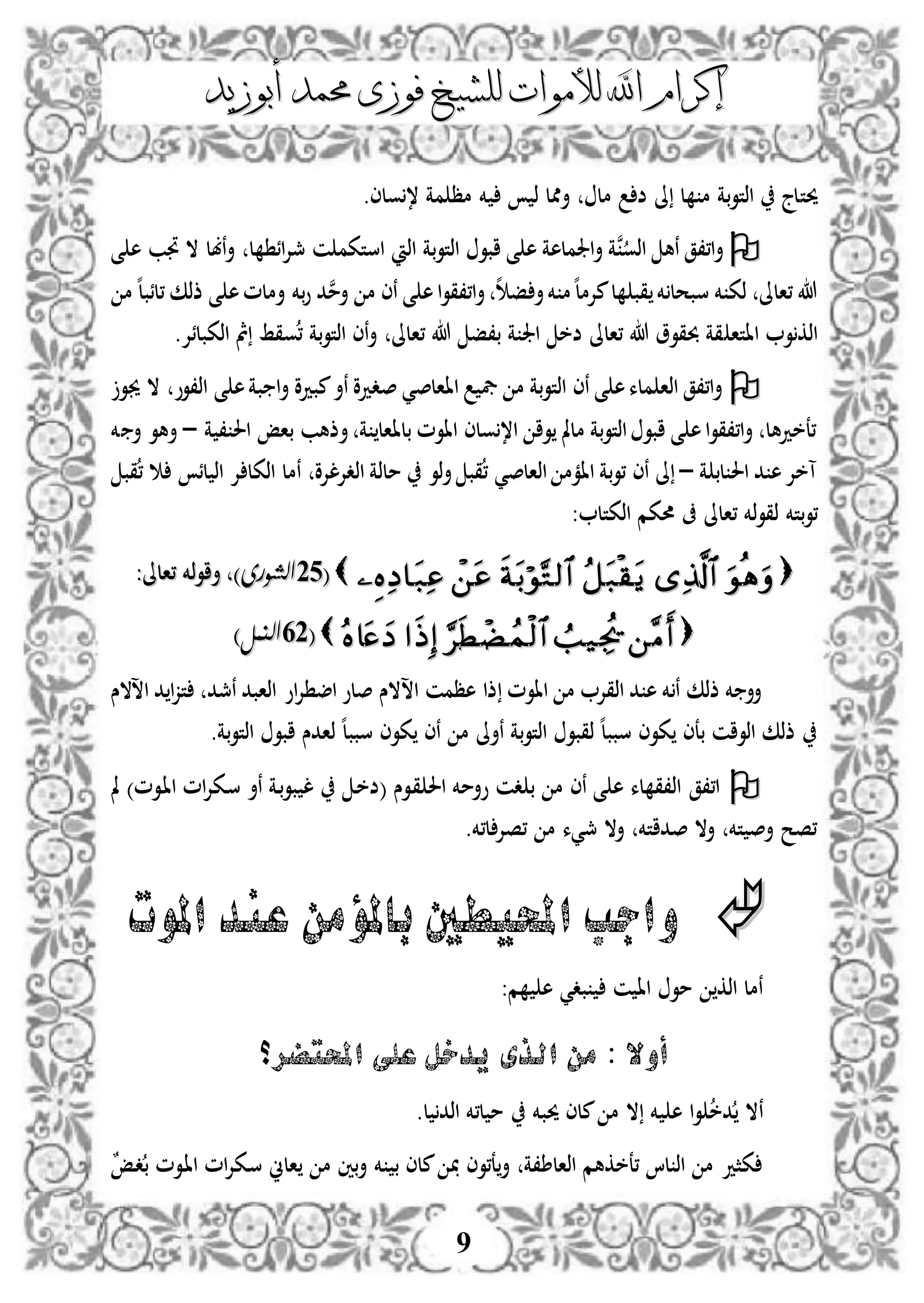 ‫إكرام‬‫إكرام‬‫لألم‬ ‫اهلل‬‫لألم‬ ‫اهلل‬‫وات‬‫وات‬‫ل‬‫ل‬‫أبوزيد‬ ‫حممد‬ ‫فوزى‬ ‫لشيخ‬‫أبوزيد‬ ‫حممد‬ ‫فوزى‬ ‫لشيخ‬
9
‫حيت‬‫ذ‬ ‫أممل‬ ‫مل‬ ‫ض‬ ‫ىل‬ ‫ل‬ ‫م‬ ‫بة‬‫و‬‫اذت‬ ‫لج‬‫خم‬.‫ولى‬، ‫مة‬ ‫مظ‬
‫نبل‬‫أ‬ ‫ل‬ ‫ائ‬‫إل‬‫مج‬ ‫ن‬ ‫استكم‬ ‫اذ‬ ‫بة‬‫و‬‫اذت‬ ‫ابو‬ ‫ى‬ ‫ه‬ ‫اجلملهة‬‫أ‬ ‫نة‬‫اذو‬ ‫نه‬ ‫ا،،ق‬‫أ‬‫ى‬ ‫ه‬ ‫جتب‬ ‫ال‬
‫م‬ ‫ه‬‫ل‬‫،لئب‬ ‫ذذك‬ ‫ى‬ ‫ه‬‫أملم‬ ‫بخم‬‫و‬ ‫د‬‫ن‬‫م‬‫أ‬ ‫م‬ ‫نى‬ ‫ى‬ ‫ه‬‫ا‬‫و‬‫ا،،ق‬‫أ‬ ‫ه‬ ‫ف‬ ‫أ‬‫خم‬ ‫م‬‫ه‬‫ل‬‫مإلم‬‫ل‬ ‫قب‬ ‫خم‬ ‫سبحل‬ ‫خم‬ ‫ذك‬ ‫،الىل‬ ‫هللا‬
‫ااتا‬ ‫و‬‫اذك‬‫،الىل‬ ‫هللا‬ ‫ب،ف‬ ‫ة‬ ‫اجل‬ ‫ضخ‬ ‫،الىل‬ ‫هللا‬ ‫حبقوو‬ ‫قة‬.‫اذكبلئإل‬ ‫مث‬ ‫وقط‬، ‫بة‬‫و‬‫اذت‬ ‫نى‬‫أ‬
‫جيو‬ ‫ال‬ ‫اذ،وو‬ ‫ى‬ ‫ه‬‫بة‬ ‫ا‬‫أ‬ ‫مبدو‬‫نأ‬ ‫صددو‬ ‫ااالصي‬ ‫يف‬ ‫م‬ ‫بة‬‫و‬‫اذت‬ ‫نى‬ ‫ى‬ ‫ه‬‫ملء‬ ‫اذا‬ ‫ا،،ق‬‫أ‬
‫ة‬ ، ‫احل‬ ‫باإ‬ ‫أذهب‬ ‫ة‬ ‫بلاال‬ ‫ااوم‬ ‫ولى‬،‫ا‬ ‫وا‬ ‫ململ‬ ‫بة‬‫و‬‫اذت‬ ‫ابو‬ ‫ى‬ ‫ه‬‫ا‬‫و‬‫ا،،ق‬‫أ‬ ‫،عخدهل‬–‫أ‬ ‫أهو‬‫خم‬
‫ة‬ ‫لب‬ ‫احل‬ ‫د‬ ‫ه‬‫آخإل‬–‫قب‬، ‫لئ‬ ‫اذ‬ ‫إل‬ ‫اذكل‬ ‫نمل‬ ‫اذدإللإلو‬ ‫ملذة‬ ‫ذو‬‫أ‬ ‫قب‬، ‫اذالصي‬ ‫اامم‬ ‫بة‬‫و‬، ‫نى‬ ‫ىل‬
‫بتخم‬‫و‬،‫،الىل‬ ‫ذخم‬‫و‬‫ذق‬‫اذكتل‬ ‫حمكم‬ ‫ىف‬:
((5252)‫الشورى‬)‫الشورى‬،،‫أ‬‫أ‬:‫،الىل‬ ‫ذخم‬‫و‬‫ا‬:‫،الىل‬ ‫ذخم‬‫و‬‫ا‬
((2525)‫النمل‬)‫النمل‬
‫اسالس‬ ‫د‬ ‫ا‬‫ز‬‫ت‬ ‫نمجد‬ ‫اذابد‬ ‫او‬‫إل‬ ‫اض‬ ‫صلو‬ ‫اسالس‬ ‫هظمن‬ ‫ذا‬ ‫ااوم‬ ‫م‬ ‫اذقإل‬ ‫د‬ ‫ه‬ ‫خم‬ ‫ن‬ ‫ذذك‬ ‫خم‬ ‫أأ‬
‫بة‬‫و‬‫اذت‬ ‫ابو‬ ‫ذادس‬ ‫ه‬‫ل‬‫سبب‬ ‫كوى‬ ‫نى‬ ‫م‬ ‫نأىل‬ ‫بة‬‫و‬‫اذت‬ ‫ذقبو‬ ‫ه‬‫ل‬‫سبب‬ ‫كوى‬ ‫بعى‬ ‫اذوان‬ ‫ذذك‬.
‫مل‬ )‫دوم‬‫ا‬‫ا‬ ‫ام‬‫إل‬‫دك‬‫س‬ ‫نأ‬ ‫دة‬‫ب‬‫و‬‫ب‬ ‫ل‬ ‫د‬‫خ‬‫(ض‬ ‫دوس‬‫ق‬ ‫احل‬ ‫وأمخم‬ ‫دن‬ ‫ب‬ ‫م‬ ‫نى‬ ‫ى‬ ‫ه‬ ‫لء‬ ‫اذ،ق‬ ‫ا،،ق‬
.‫ل،خم‬‫،صإل‬ ‫م‬ ‫مجيء‬ ‫أال‬ ‫صداتخم‬ ‫أال‬ ‫تخم‬ ‫أص‬ ‫،صح‬
‫وا‬‫ج‬‫ب‬‫عند‬ ‫باملؤمن‬ ‫احمليطني‬‫املوت‬
‫مو‬ ‫اذك‬ ‫نمل‬‫بد‬ ‫ن‬ ‫اا‬‫ي‬:‫م‬ ‫ه‬
‫على‬ ‫يدخل‬ ‫الذى‬ ‫من‬ : ‫أوال‬‫احملتضر؟‬
‫ن‬‫حيبخم‬ ‫ملى‬ ‫م‬ ‫ال‬ ‫خم‬ ‫ه‬ ‫ا‬‫و‬ ‫دخ‬ ‫ال‬‫ل‬ ‫اذد‬ ‫ل،خم‬ ‫م‬.
‫اذالط،ة‬ ‫،عخكهم‬ ‫لا‬ ‫اذ‬ ‫م‬ ‫كثد‬‫أ‬‫ع،وى‬‫خم‬ ‫ب‬ ‫ملى‬‫ا‬ ‫م‬ ‫بني‬‫أ‬‫لين‬ٌ‫إ‬‫د‬‫د‬‫ب‬ ‫دوم‬‫ا‬‫ا‬ ‫ام‬‫إل‬‫دك‬‫س‬
 