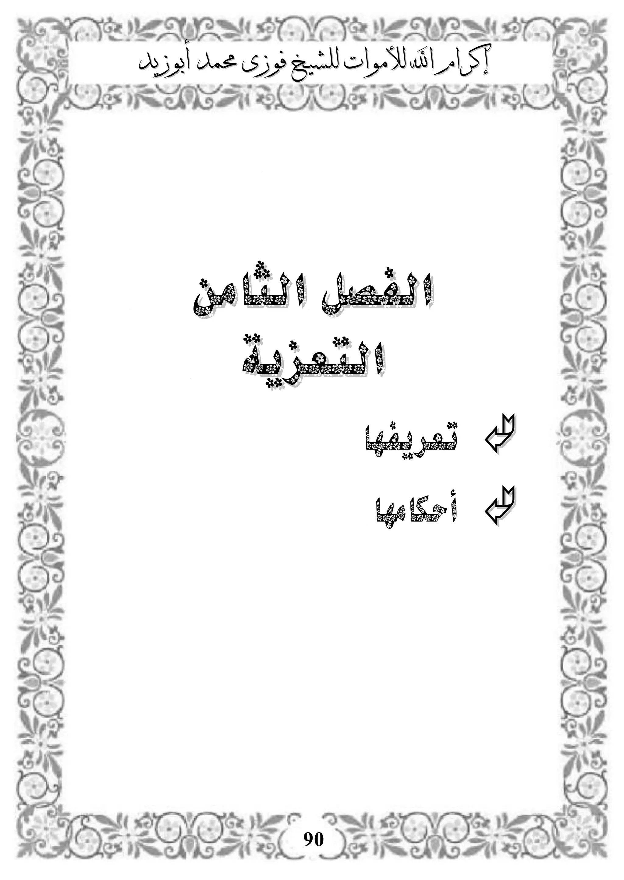 ‫إكرام‬‫إكرام‬‫لألم‬ ‫اهلل‬‫لألم‬ ‫اهلل‬‫وات‬‫وات‬‫ل‬‫ل‬‫أبوزيد‬ ‫حممد‬ ‫فوزى‬ ‫لشيخ‬‫أبوزيد‬ ‫حممد‬ ‫فوزى‬ ‫لشيخ‬
90
‫ا‬ ‫الفصل‬‫ا‬ ‫الفصل‬‫لثامن‬‫لثامن‬
‫التعزية‬‫التعزية‬
‫تعريفه‬‫ا‬
‫أحكامها‬
 