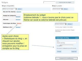 Après avoir choisi « Statistiques du blog », en cliquant sur ajouter,  nous pouvons modifier / enregistrer pour la prise en compte sur le blog  Emplacement du widget  (colonne latérale 1 : nous n’avons pas le choix avec ce thème car seule la colonne latérale est prévue) 