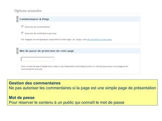 Gestion des commentaires Ne pas autoriser les commentaires si la page est une simple page de présentation Mot de passe Pour réserver le contenu à un public qui connaît le mot de passe  