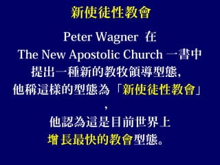 新使徒性教會
Peter Wagner 在
The New Apostolic Church 一書中
提出一種新的教牧領導型態，
他稱這樣的型態為「新使徒性教會」
，
他認為這是目前世界上
長最快的教會增 型態。
 