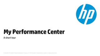 My Performance Center
A short tour




© Copyright 2012 Hewlett-Packard Development Company, L.P. The information contained herein is subject to change without notice.
 