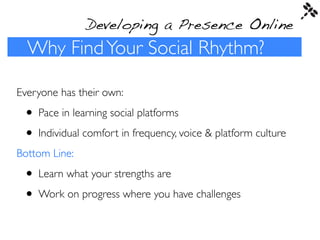 Developing a Presence Online
  Why Find Your Social Rhythm?

Everyone has their own:

 • Pace in learning social platforms...