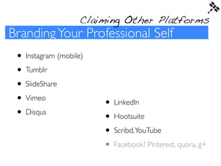 Claiming Other Platforms
Branding Your Professional Self
 • Instagram (mobile)
 • Tumblr
 • SlideShare
 • Vimeo           ...