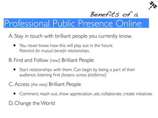 Benefits of a
Professional Public Presence Online
 A. Stay in touch with brilliant people you currently know.
  •   You ne...