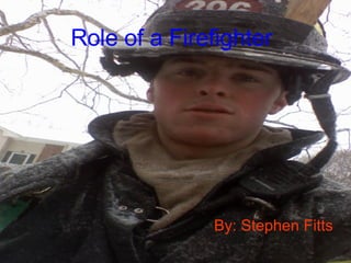 Role of a Firefighter By: Stephen Fitts 