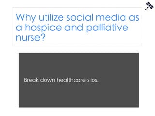 Why utilize social media as
a hospice and palliative
nurse?



 Break down healthcare silos.
 