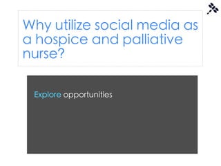 Why utilize social media as
a hospice and palliative
nurse?

 Explore opportunities
 