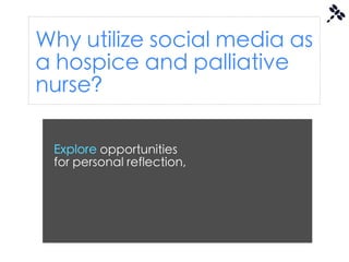 Why utilize social media as
a hospice and palliative
nurse?

 Explore opportunities
 for personal reflection,
 