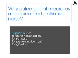 Why utilize social media as
a hospice and palliative
nurse?

 Support nurses
 for personal reflection,
 for self care,
 for preventing burnout,
 for growth.
 