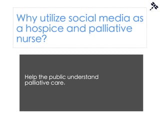 Why utilize social media as
a hospice and palliative
nurse?


 Help the public understand
 palliative care.
 