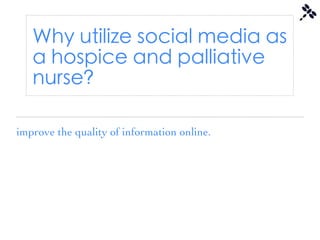 Why utilize social media as
   a hospice and palliative
   nurse?

improve the quality of information online.
 