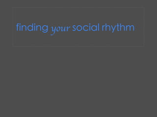 finding your social rhythm
 