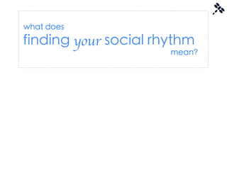 what does
finding your social rhythm
                      mean?
 