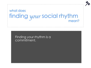 what does
finding your social rhythm
                              mean?




   Finding your rhythm is a
   commitment.
 