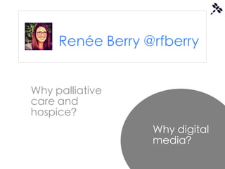 Renée Berry @rfberry


Why palliative
care and
hospice?
                  Why digital
                  media?
 