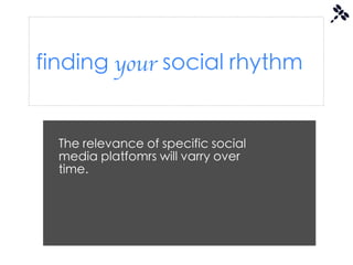 finding your social rhythm


  The relevance of specific social
  media platfomrs will varry over
  time.
 