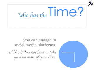 who has the       Time?
    Recognize the skills developed
         you can important than a
    may be more   engage in
   social mediaa platform.
    presence on platforms.

& No, it does not have to take
  up a lot more of your time.
 