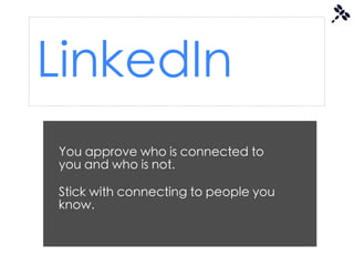 LinkedIn
You approve who is connected to
you and who is not.

Stick with connecting to people you
know.
 