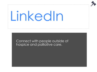 LinkedIn
Connect with people outside of
hospice and palliative care.
 