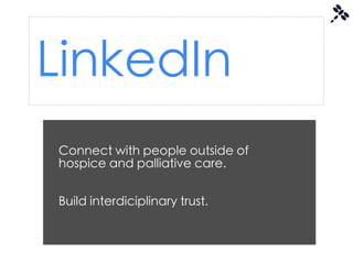 LinkedIn
Connect with people outside of
hospice and palliative care.


Build interdiciplinary trust.
 
