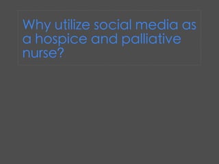 Why utilize social media as
a hospice and palliative
nurse?
 