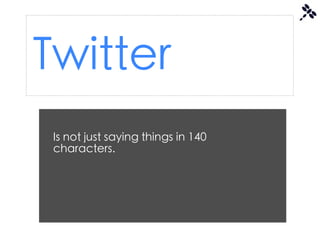 Twitter
 Is not just saying things in 140
 characters.
 