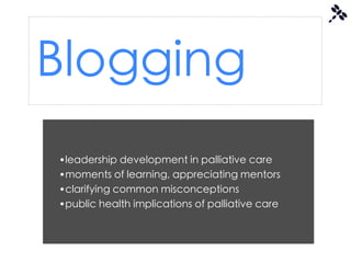 Blogging
•leadership development in palliative care
•moments of learning, appreciating mentors
•clarifying common misconceptions
•public health implications of palliative care
 