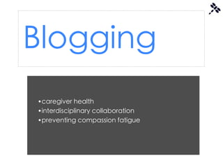 Blogging
•caregiver health
•interdisciplinary collaboration
•preventing compassion fatigue
 