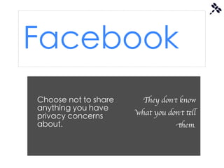 Facebook
Choose not to share     They don’t know
anything you have
                      what you don’t tell
privacy concerns
about.                            them.
 