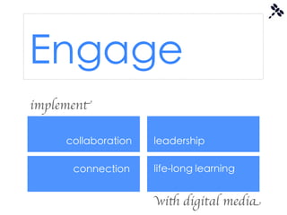 Engage
implement

     collaboration   leadership

      connection     life-long learning


                     with digital media
 