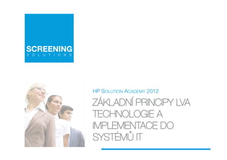 HP SOLUTION ACADEMY 2012

ZÁKLADNÍ PRINCIPY LVA
TECHNOLOGIE A
IMPLEMENTACE DO
SYSTÉMŮ IT
 