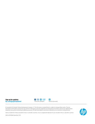 © Copyright 2014 Hewlett-Packard Development Company, L.P. The information contained herein is subject to change without notice. The only
warranties for HP products and services are set forth in the express warranty statements accompanying such products and services. Nothing herein
should be construed as constituting an additional warranty. HP shall not be liable for technical or editorial errors or omissions contained herein.
Intel is a trademark of Intel Corporation in the U.S. and other countries. Linux is a registered trademark of Linus Torvalds in the U.S. and other countries.
4AA5-6075ENW, November 2014
Rate this documentShare with colleagues
Sign up for updates
hp.com/go/getupdated
 