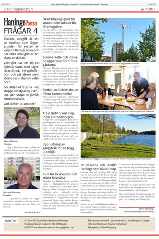 HaningePosten2 nr 2/2017
FRÅGAR 4
HaningePosten
Skolans uppgift är att
ge kunskap som lägger
grunden för resten av
våra liv. Barn är olika och
har olika möjligheter att
klara av skolan.
Vinstjakt har lett till en
ojämlik skola med lägre
lärartäthet, betygsinfla-
tion och att elever med
större resursbehov valts
bort.
Socialdemokraterna vill
stoppa vinstjakten i sko-
lan. Och skapa en jämlik
kunskapsskola.
Vad tänker Du om det?
Maria Wikzen,
Handen
- Jag är helt emot vinster i skola och
sjukvård. Skattepengar ska inte gå till en-
skilda individer utan till verksamheterna.
Riccardi Gaetano,
Handen
- I grunder är tanken att stoppa
vinstjakten i skolan bra. Så fort det blir
vinstintresse tänker man inte längre på
eleverna.
KONTAKT UTGIVARE: Socialdemokraterna i Haninge
Rudsjöterrassen 3, plan 9, 136 40 Handen
E-POST: socialdemokraterna.haninge@telia.com
Redaktionskommitté: Jan Andersson, Lena Berglund, Marga-
reta Bernhardsson, Marina Andersson
Redigering: Ebba Ringborg
Meeri Wasberg,
kommunstyrelsens ordförande
Ökad tillgänglighet till
kommunens lokaler för
föreningslivet
Ett rikt idrotts- och föreningsliv ökar
vår kommuns attraktivitet och bidrar till
människors delaktighet i samhället. För
att stärka föreningslivet gör vi det enk-
lare för föreningar och större idrotts-
och kulturarrangemang att få tillgång
till kommunala lokaler, i t.ex. skolor och
idrottshallar, vid tidpunkter då de inte
används av kommunen.
Sommarkollo och utöka-
de öppettider för fritids-
gårdarna
Vi bygger Haninge starkare genom mö-
tesplatser och aktiviteter där barn och
unga med olika bakgrund möts. Inga
unga ska stå utan meningsfull fritidssys-
selsättning under skolloven därför inför
vi sommarkollo och ökar fritidsgårdar-
nas öppettider under helger och lov.
Simhall och idrottshallar
i flera kommundelar
Vi är på väg att uppföra nya idrottshallar
i Västerhaninge och Lyckeby och det ska
även byggas en ny hall i Tungelsta. Nästa
år tar vi också nya steg på vägen mot en
ny simhall.
Arbetstidsförkortning
inom äldreomsorgen
Kompetent och engagerad personal är
grundläggande för att upprätthålla en
hög kvalitet i våra kommunala verksam-
heter. För att erbjuda vår personal ett
hållbart arbetsliv och säkra framtidens
kompetensförsörjning prövar vi arbets-
tidsförkortning på ett vård- och om-
sorgsboende, för personal över 55 år.
Upprustning av
gångstråk för en trygg
utemiljö
Det ska kännas tryggt och attraktivt för
såväl unga som äldre att röra sig utomhus
i kommunen både dagtid och kvällstid .
Därför gör vi en särskild satsning på be-
lysning och upprustning av kommunens
utemiljöer.
Rum för livskvalitet och
stärkt folkhälsa
Samtidigt som Haninge bygger stad för-
bättrar vi tillgängligheten till grönom-
råden, skärgård och kulturmiljö. Fokus
ligger på säkra cykelvägar, två nya hög-
kvalitativa parker i stadsmiljö och en
upprustning av kommunens bad- och
idrottsplatser. Vi bygger också en strand-
promenad längs vattnet mellan Kultur-
parken och Rudans friluftsområde. Det
bidrar till ökad folkhälsa, trivsel och en
bättre livsmiljö.
Ett växande och jämlikt
Haninge som håller ihop
Haninge växer och utvecklas. Från att ha
varit en anonym förort till Stockholm går
Haninge mot att bli en ledande tillväxt-
kommun och egen stad. Haninge erbjud-
er goda förutsättningar för både små och
stora företag och ett hållbart näringsliv.
Det är vårt ansvar att ta vara på de möj-
ligheter Haninges utveckling medför. Vi
ser till att alla kan följa med på resan och
får chans att bidra till en hållbar samhälls-
utveckling.
Genom en god samhällsplanering kan vi
motverka de negativa effekterna av segre-
gation och minska klyftorna mellan olika
kommundelar.
Bygget av Haningeterrassen är ett av flera större byggprojekt i Haninge.
Vi investerar i framtiden för att möjliggö-
ra en fortsatt hög utvecklingstakt och inte
minst trygga våra barns framtida hälsa
och utveckling. Det finns de som menar
att vi inte har råd med det här - men om
vi inte tycker att vi har råd att investera i
barnen, vilken framtid får vi då?
I Haninge ska ingen lämnas efter utan
varje individ ha möjligheter att växa och
känna livskvalitet och delaktighet.
Med satsningar på bostadsbyggande, nya
arbetstillfällen och en jämlik välfärd byg-
ger vi ett Haninge som håller ihop.
Hela denna bilaga är en annons från Socialdemokraterna i HaningeA N N O N S A N N O N S
Fortsättning sid. 4
Foto:TomasJensenFoto:TomasJensenFoto:TomasJensen
I Haninge ska såväl unga som äldre kunna leva ett gott liv och känna trygghet och livskvalitet.
Längs med sjön byggs en strandpromenad som binder ihop Kulturparken med Rudan.
Foto:EbbaRingborgFoto:TomasJensen
 